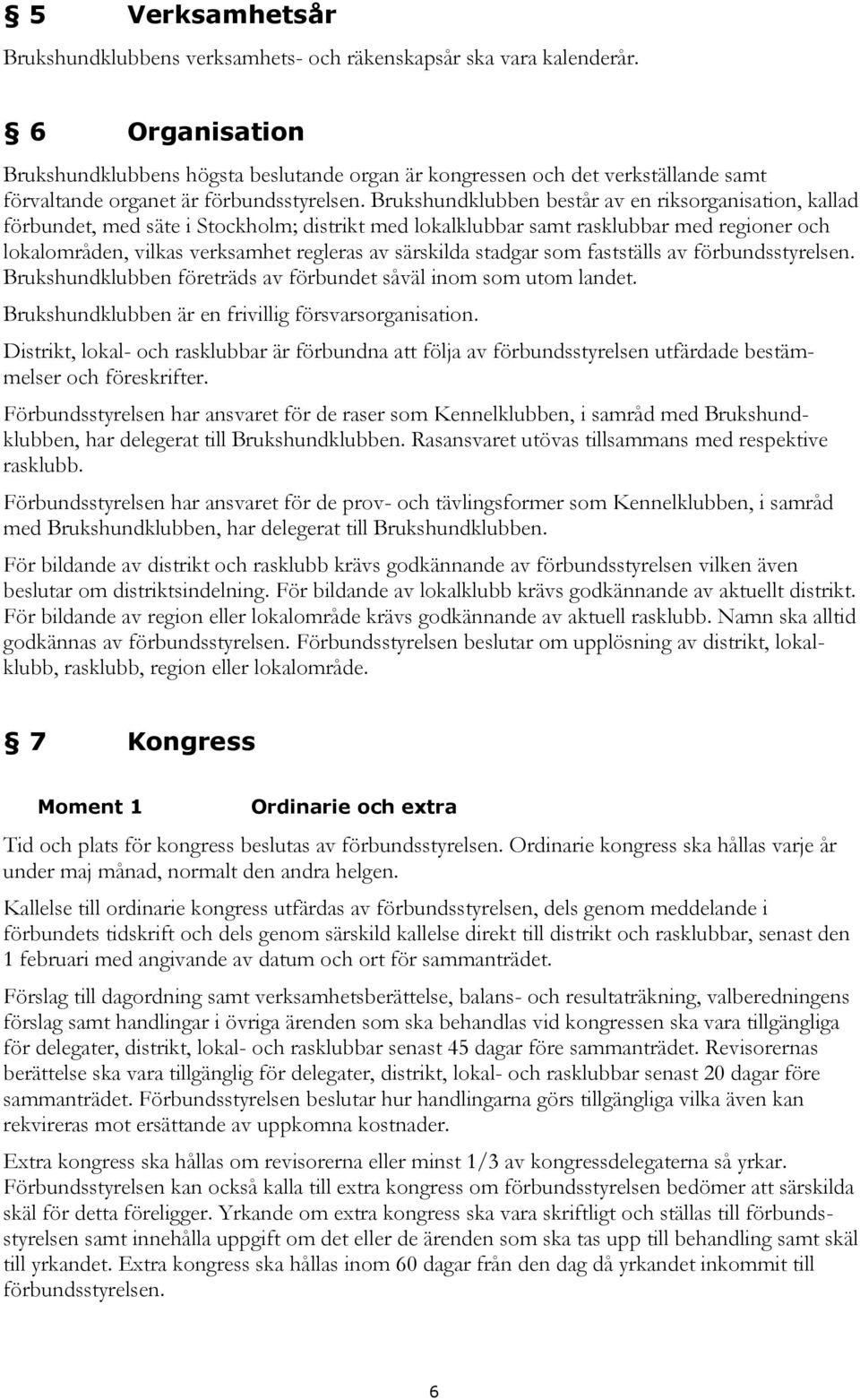 Brukshundklubben består av en riksorganisation, kallad förbundet, med säte i Stockholm; distrikt med lokalklubbar samt rasklubbar med regioner och lokalområden, vilkas verksamhet regleras av