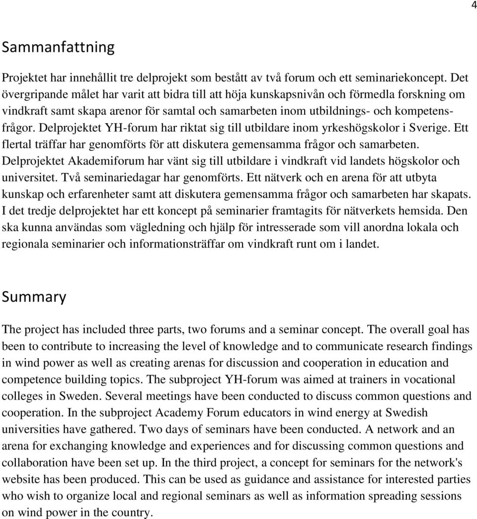 Delprojektet YH-forum har riktat sig till utbildare inom yrkeshögskolor i Sverige. Ett flertal träffar har genomförts för att diskutera gemensamma frågor och samarbeten.