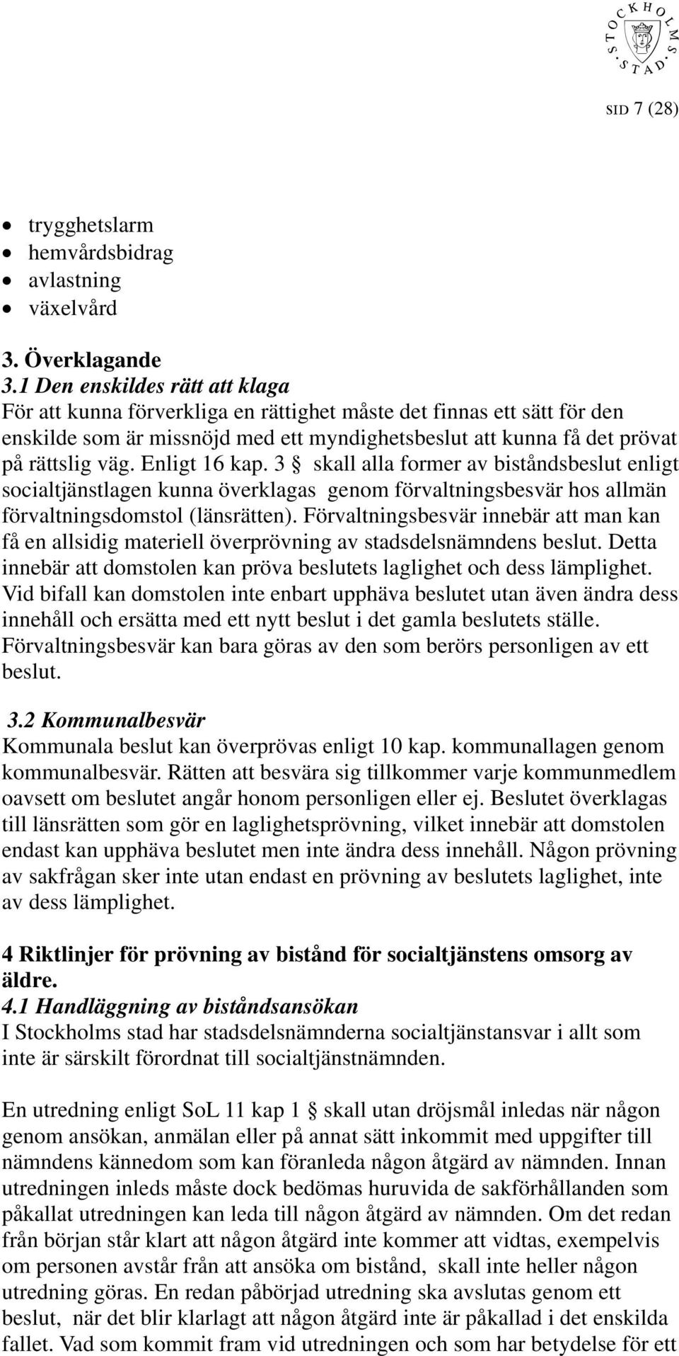 Enligt 16 kap. 3 skall alla former av biståndsbeslut enligt socialtjänstlagen kunna överklagas genom förvaltningsbesvär hos allmän förvaltningsdomstol (länsrätten).