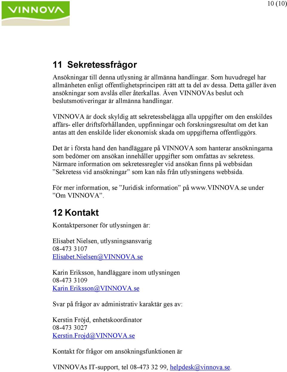 VINNOVA är dock skyldig att sekretessbelägga alla uppgifter om den enskildes affärs- eller driftsförhållanden, uppfinningar och forskningsresultat om det kan antas att den enskilde lider ekonomisk