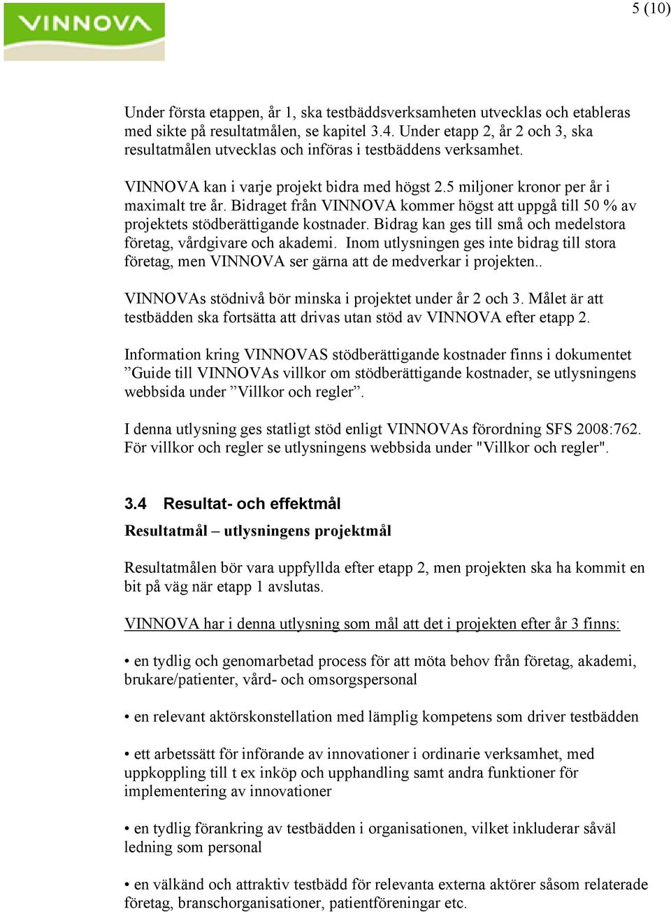 Bidraget från VINNOVA kommer högst att uppgå till 50 % av projektets stödberättigande kostnader. Bidrag kan ges till små och medelstora företag, vårdgivare och akademi.