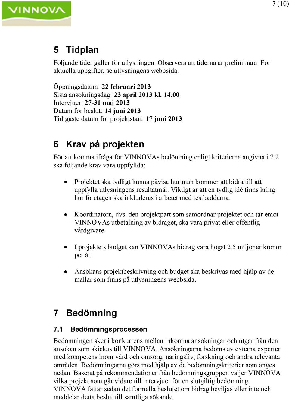 00 Intervjuer: 27-31 maj 2013 Datum för beslut: 14 juni 2013 Tidigaste datum för projektstart: 17 juni 2013 6 Krav på projekten För att komma ifråga för VINNOVAs bedömning enligt kriterierna angivna