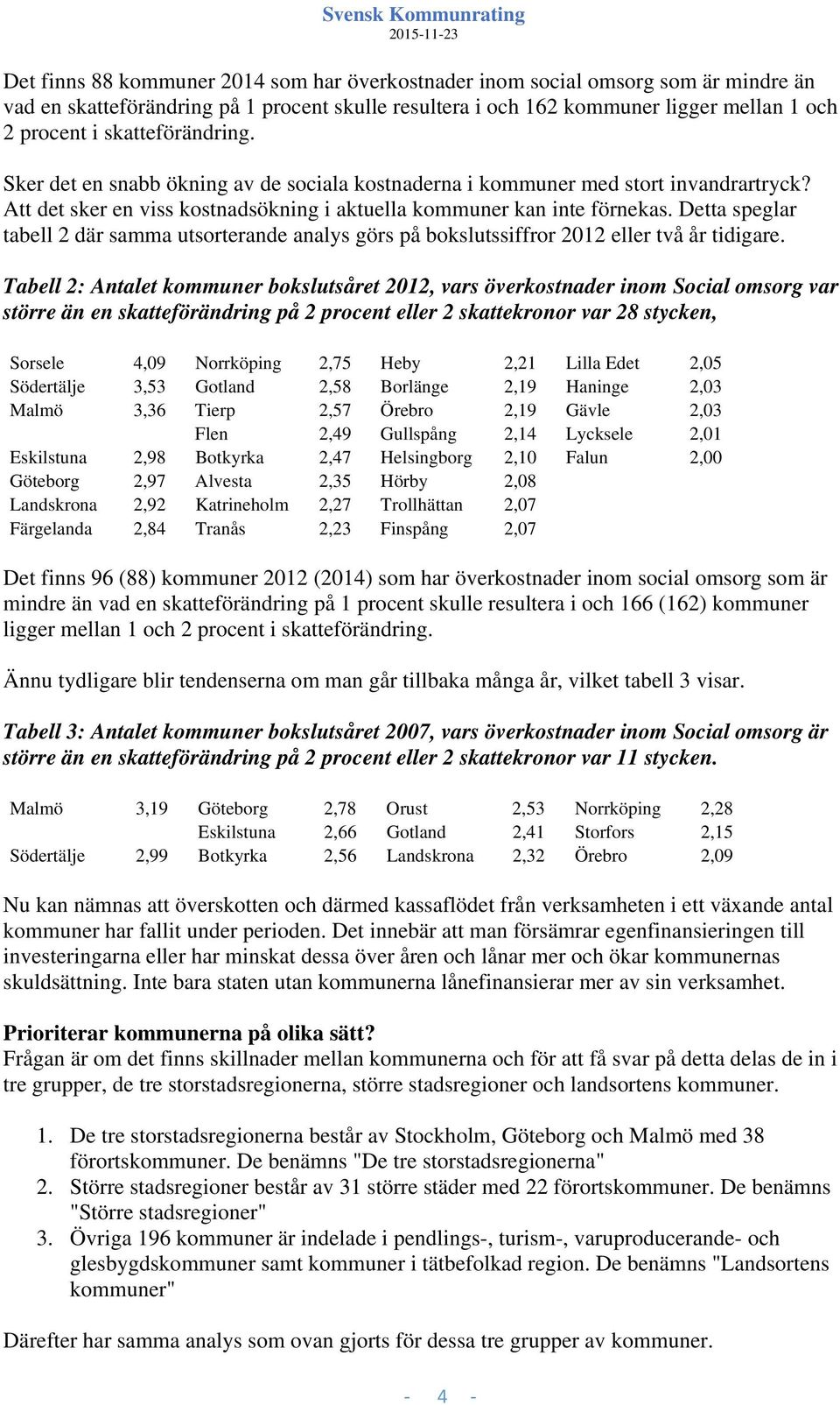 Detta speglar tabell 2 där samma utsorterande analys görs på bokslutssiffror 2012 eller två år tidigare.