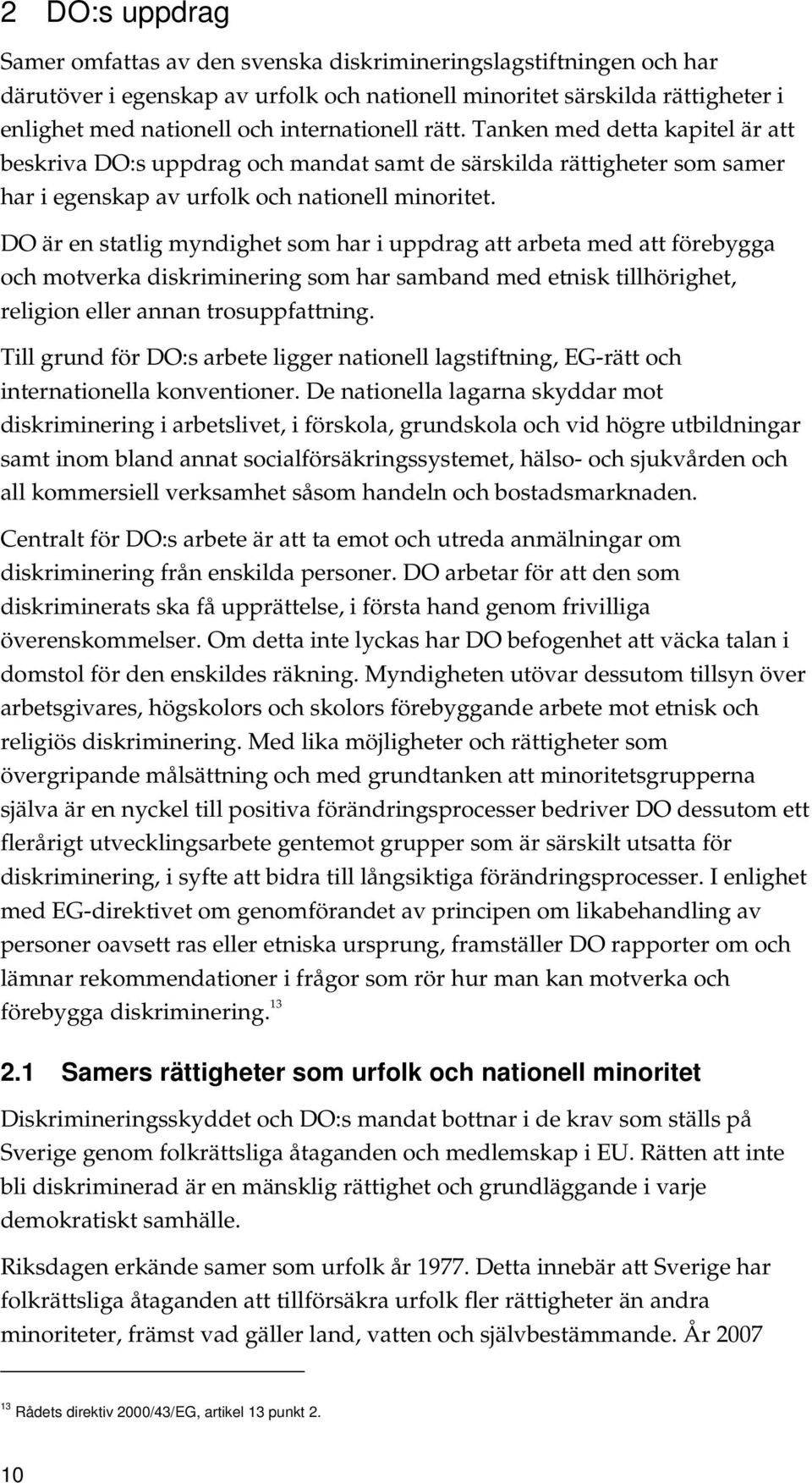 DO är en statlig myndighet som har i uppdrag att arbeta med att förebygga och motverka diskriminering som har samband med etnisk tillhörighet, religion eller annan trosuppfattning.