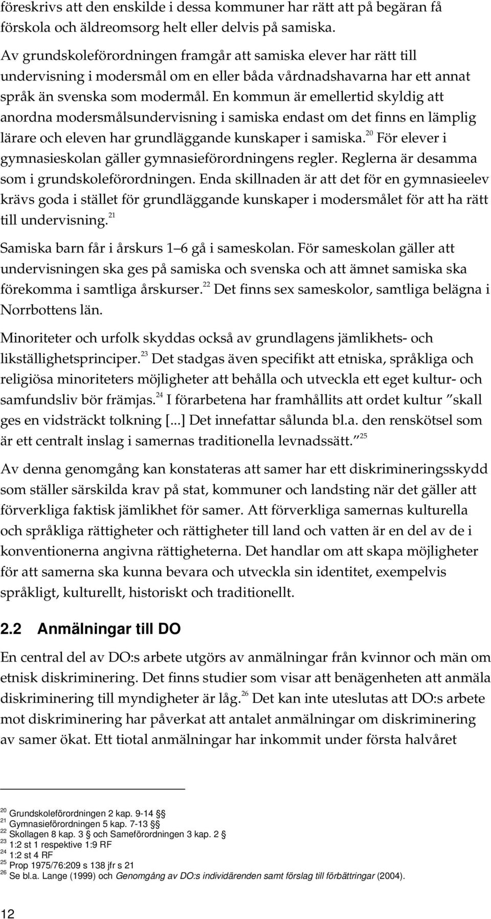 En kommun är emellertid skyldig att anordna modersmålsundervisning i samiska endast om det finns en lämplig lärare och eleven har grundläggande kunskaper i samiska.