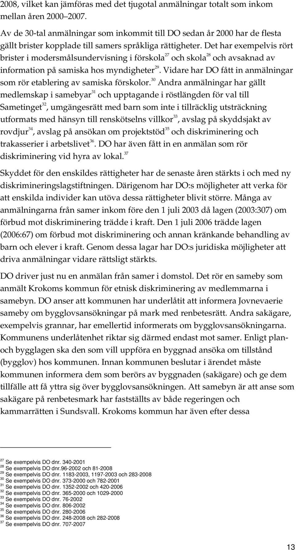 Det har exempelvis rört brister i modersmålsundervisning i förskola 27 och skola 28 och avsaknad av information på samiska hos myndigheter 29.