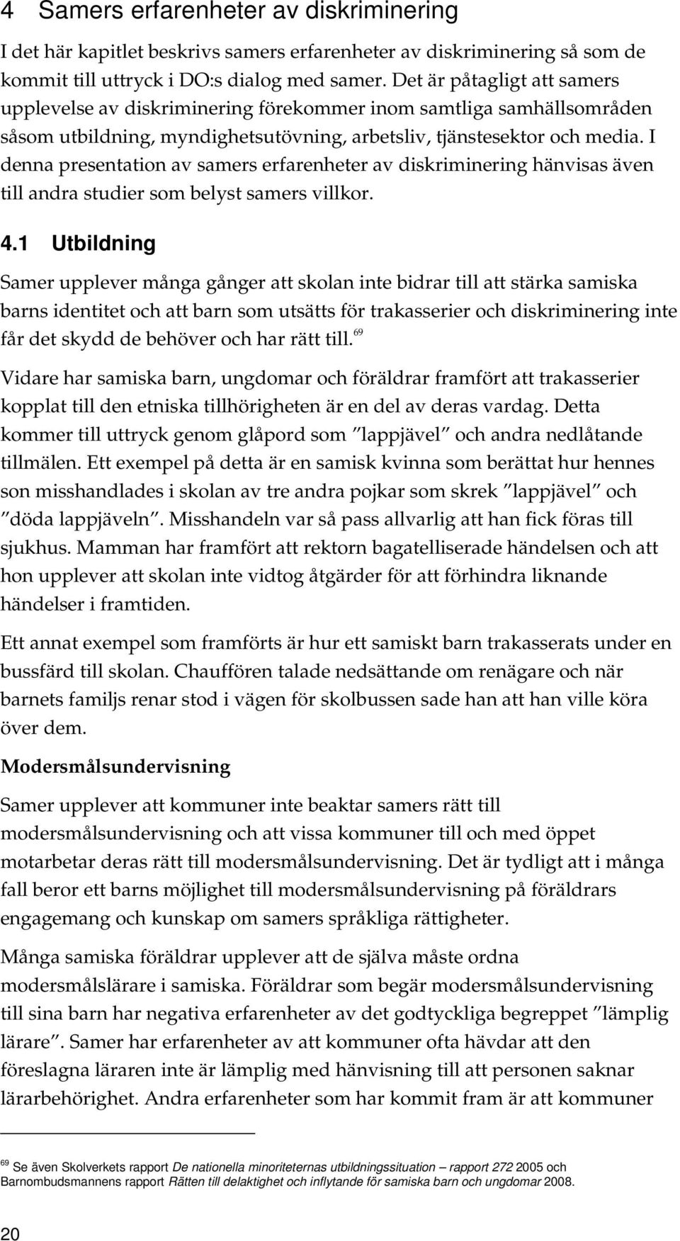 I denna presentation av samers erfarenheter av diskriminering hänvisas även till andra studier som belyst samers villkor. 4.