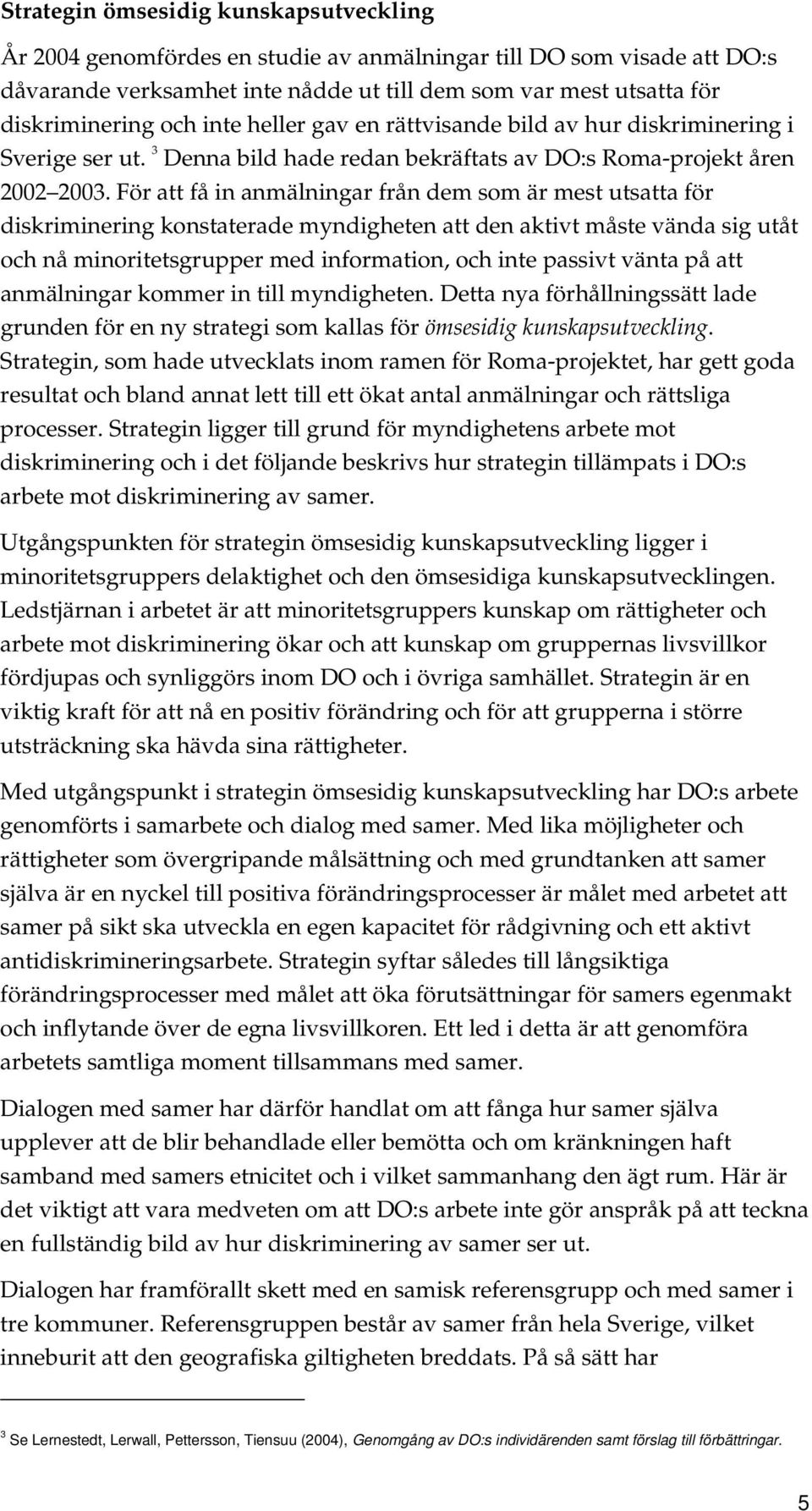 För att få in anmälningar från dem som är mest utsatta för diskriminering konstaterade myndigheten att den aktivt måste vända sig utåt och nå minoritetsgrupper med information, och inte passivt vänta