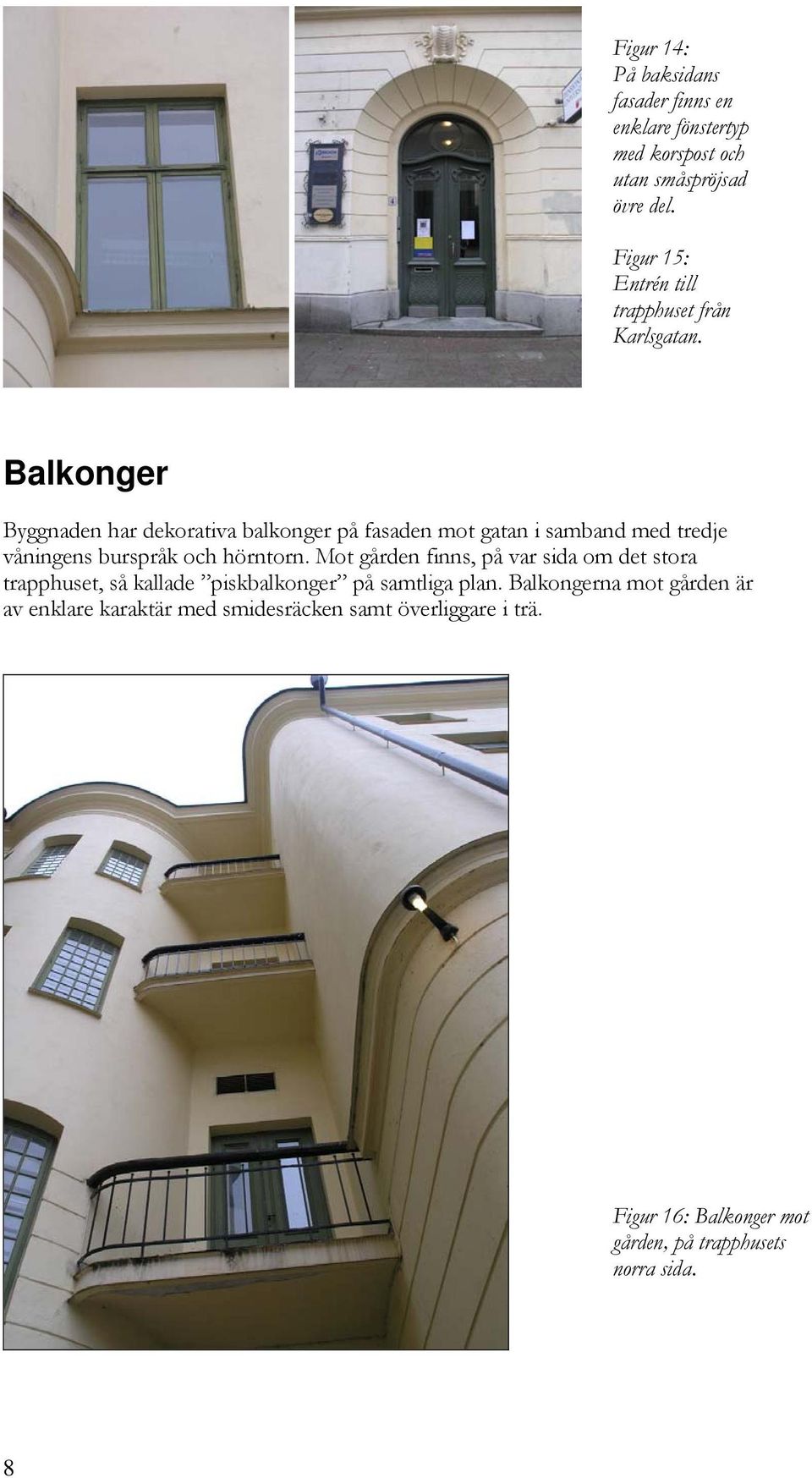 Balkonger Byggnaden har dekorativa balkonger på fasaden mot gatan i samband med tredje våningens burspråk och hörntorn.