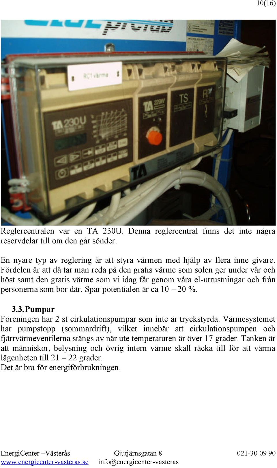 Spar potentialen är ca 10 20 %. 3.3.Pumpar Föreningen har 2 st cirkulationspumpar som inte är tryckstyrda.