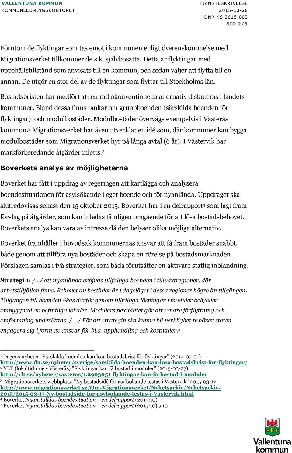 Bostadsbristen har medfört att en rad okonventionella alternativ diskuteras i landets kommuner. Bland dessa finns tankar om gruppboenden (särskilda boenden för flyktingar) 1 och modulbostäder.