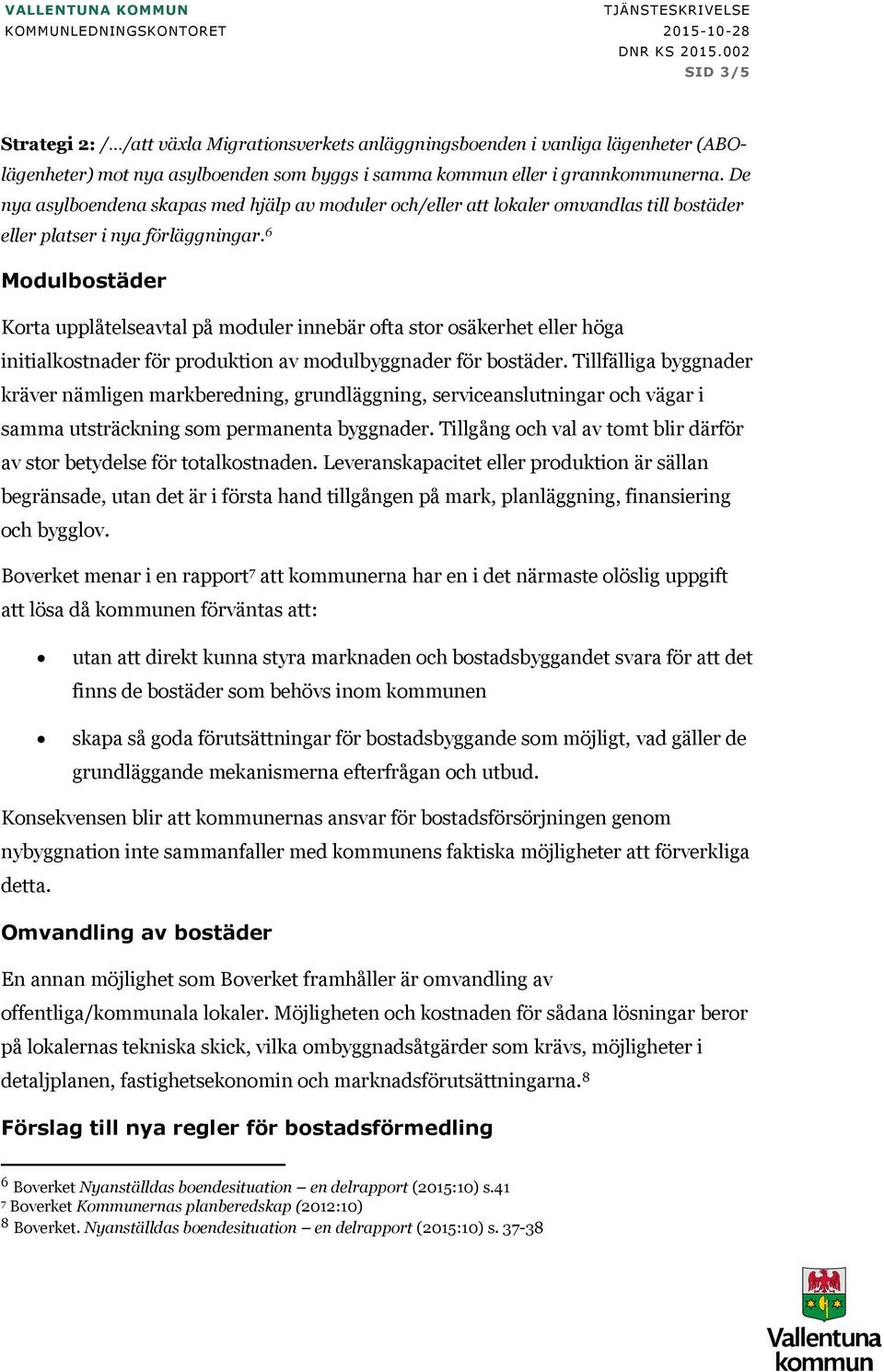 6 Modulbostäder Korta upplåtelseavtal på moduler innebär ofta stor osäkerhet eller höga initialkostnader för produktion av modulbyggnader för bostäder.