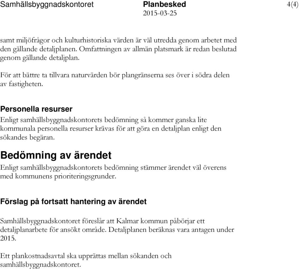 Personella resurser Enligt samhällsbyggnadskontorets bedömning så kommer ganska lite kommunala personella resurser krävas för att göra en detaljplan enligt den sökandes begäran.