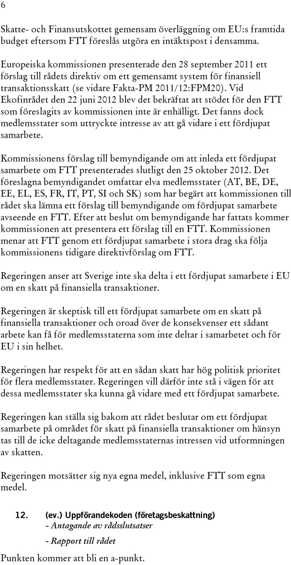 Vid Ekofinrådet den 22 juni 2012 blev det bekräftat att stödet för den FTT som föreslagits av kommissionen inte är enhälligt.