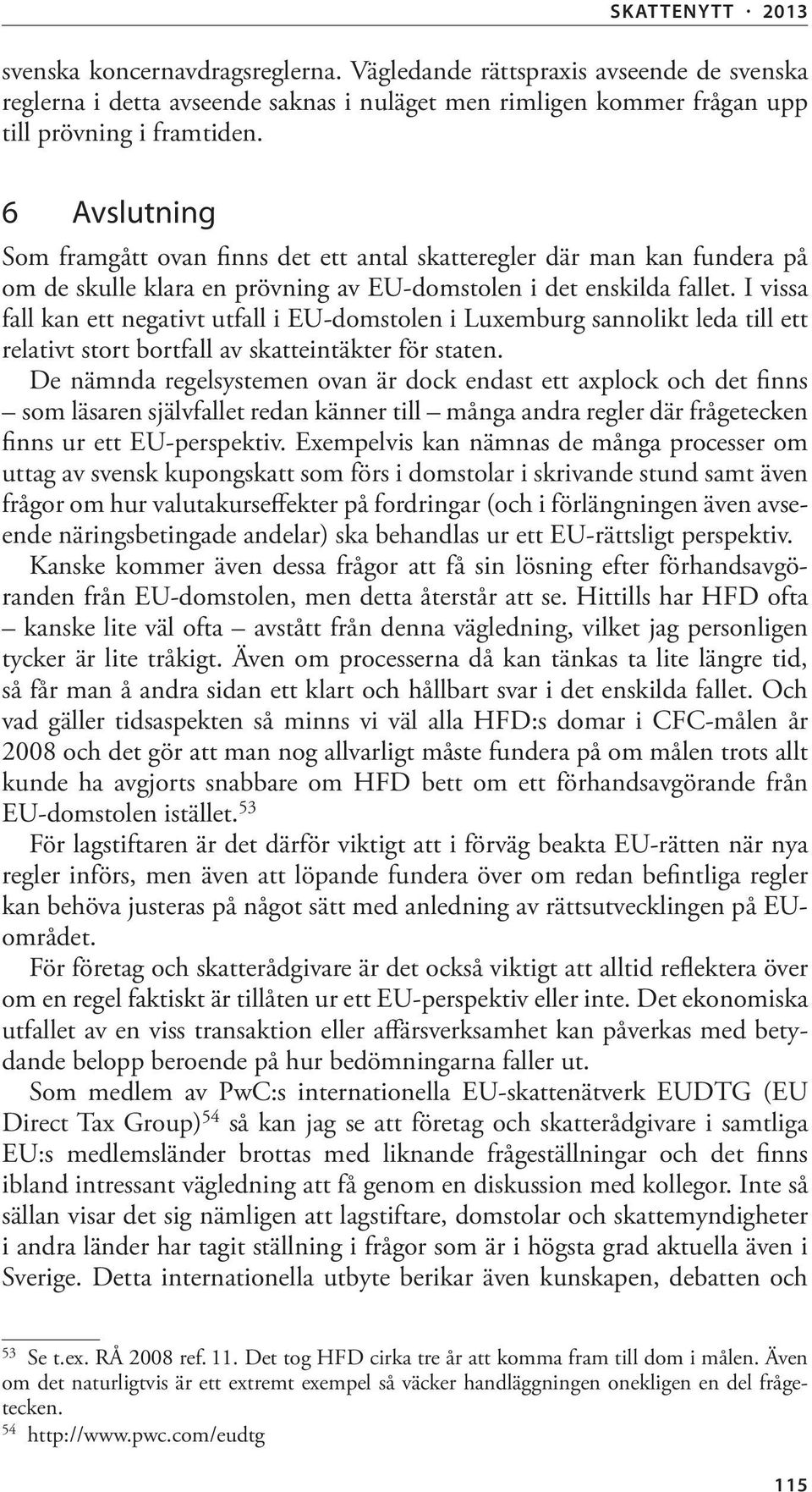 I vissa fall kan ett negativt utfall i EU-domstolen i Luxemburg sannolikt leda till ett relativt stort bortfall av skatteintäkter för staten.