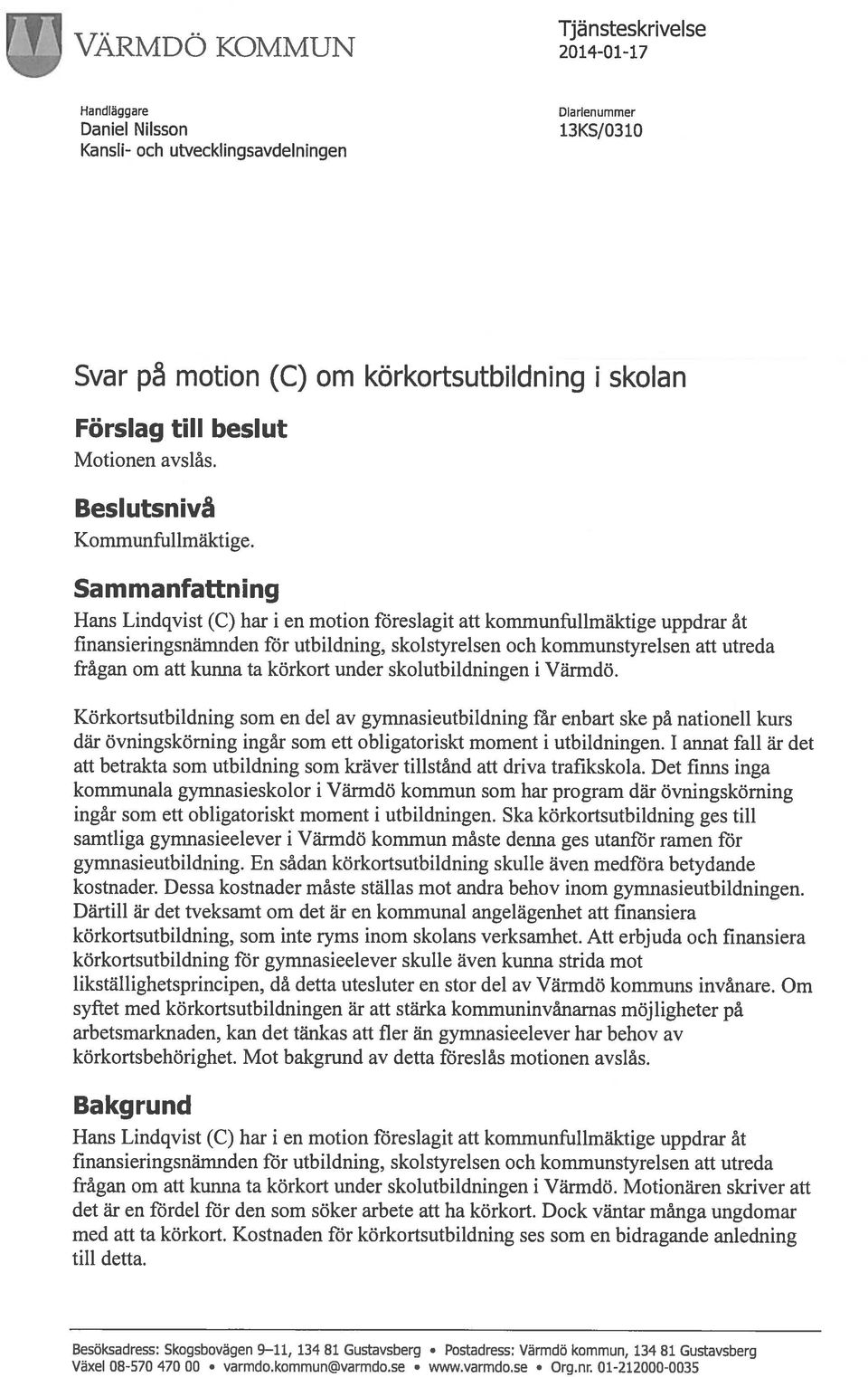 Sammanfattning Hans Lindqvist (C) har i en motion föreslagit att kommunfullmäktige uppdrar åt finansieringsnämnden för utbildning, skolstyrelsen och kommunstyrelsen att utreda frågan om att kunna ta