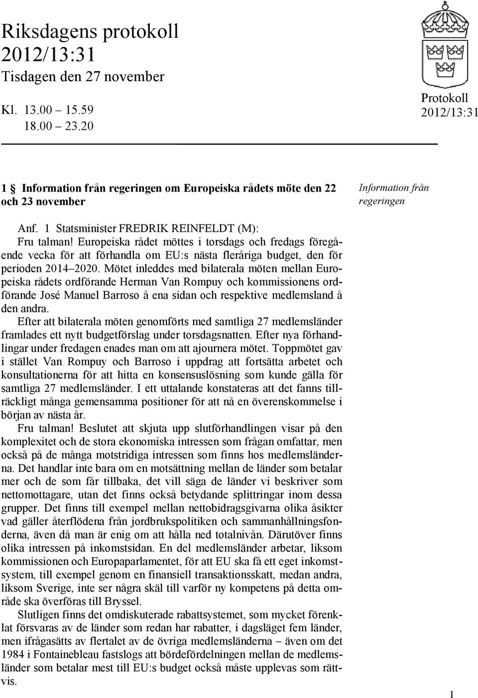 Mötet inleddes med bilaterala möten mellan Europeiska rådets ordförande Herman Van Rompuy och kommissionens ordförande José Manuel Barroso å ena sidan och respektive medlemsland å den andra.