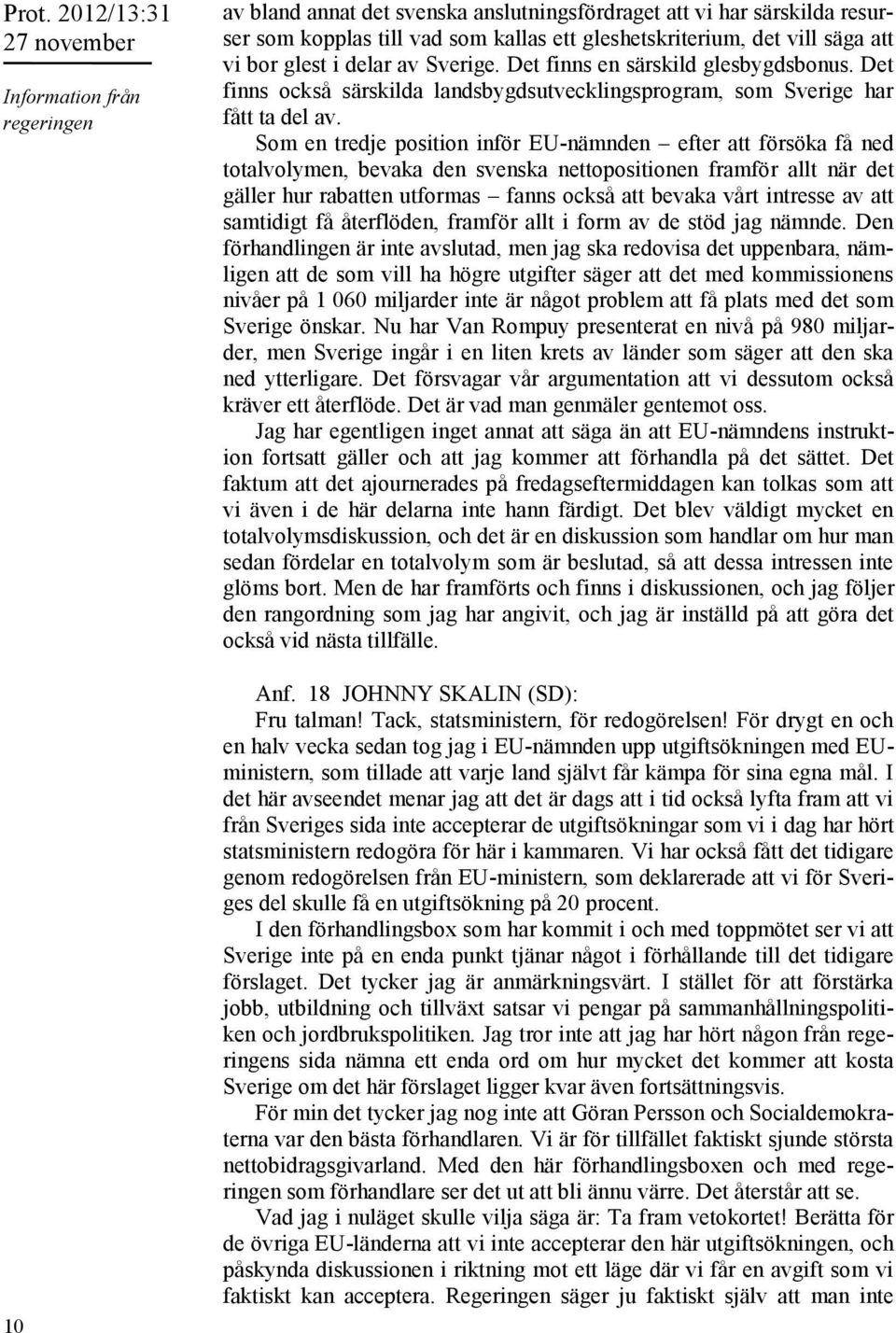 Som en tredje position inför EU-nämnden efter att försöka få ned totalvolymen, bevaka den svenska nettopositionen framför allt när det gäller hur rabatten utformas fanns också att bevaka vårt