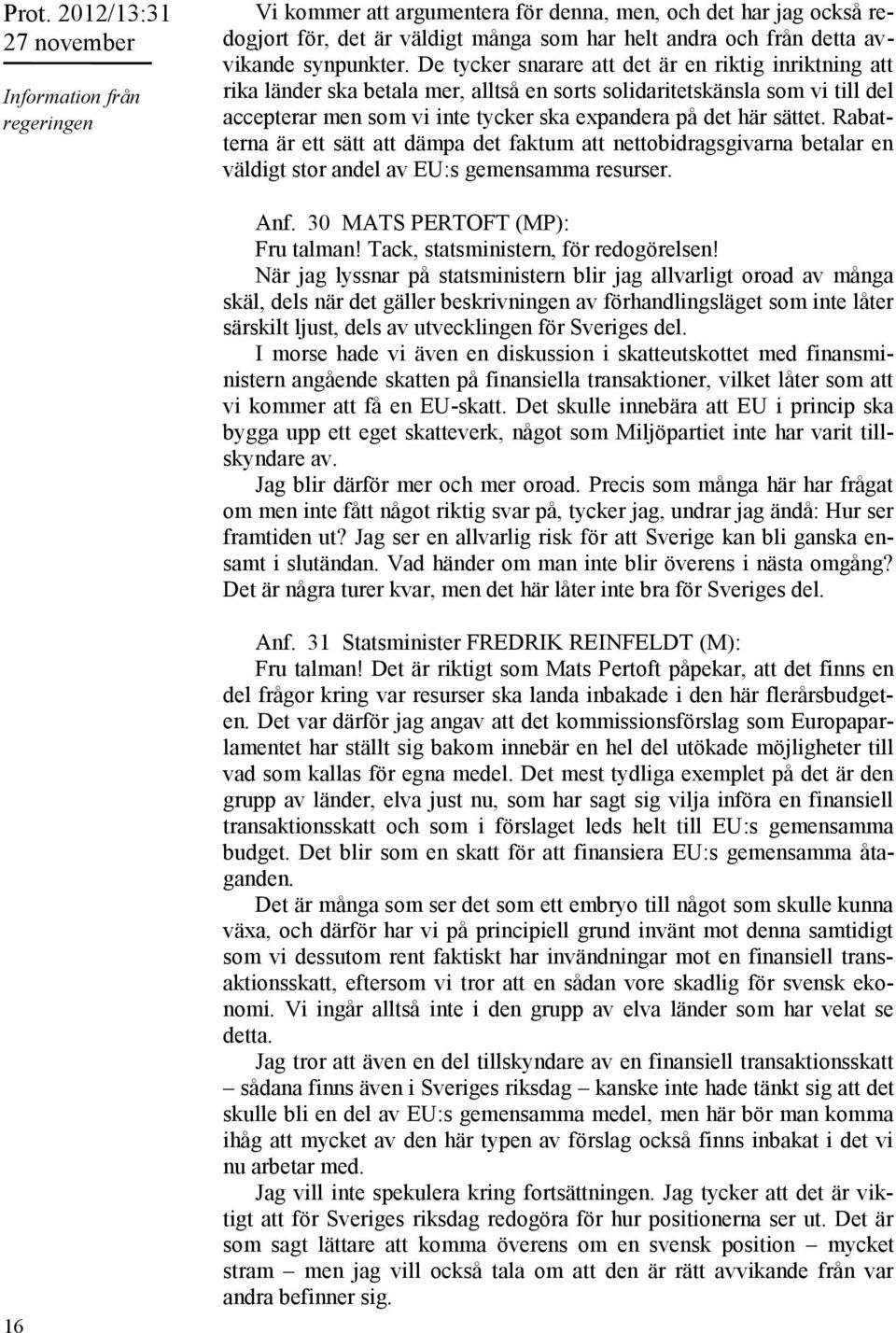 Rabatterna är ett sätt att dämpa det faktum att nettobidragsgivarna betalar en väldigt stor andel av EU:s gemensamma resurser. Anf. 30 MATS PERTOFT (MP): Fru talman!