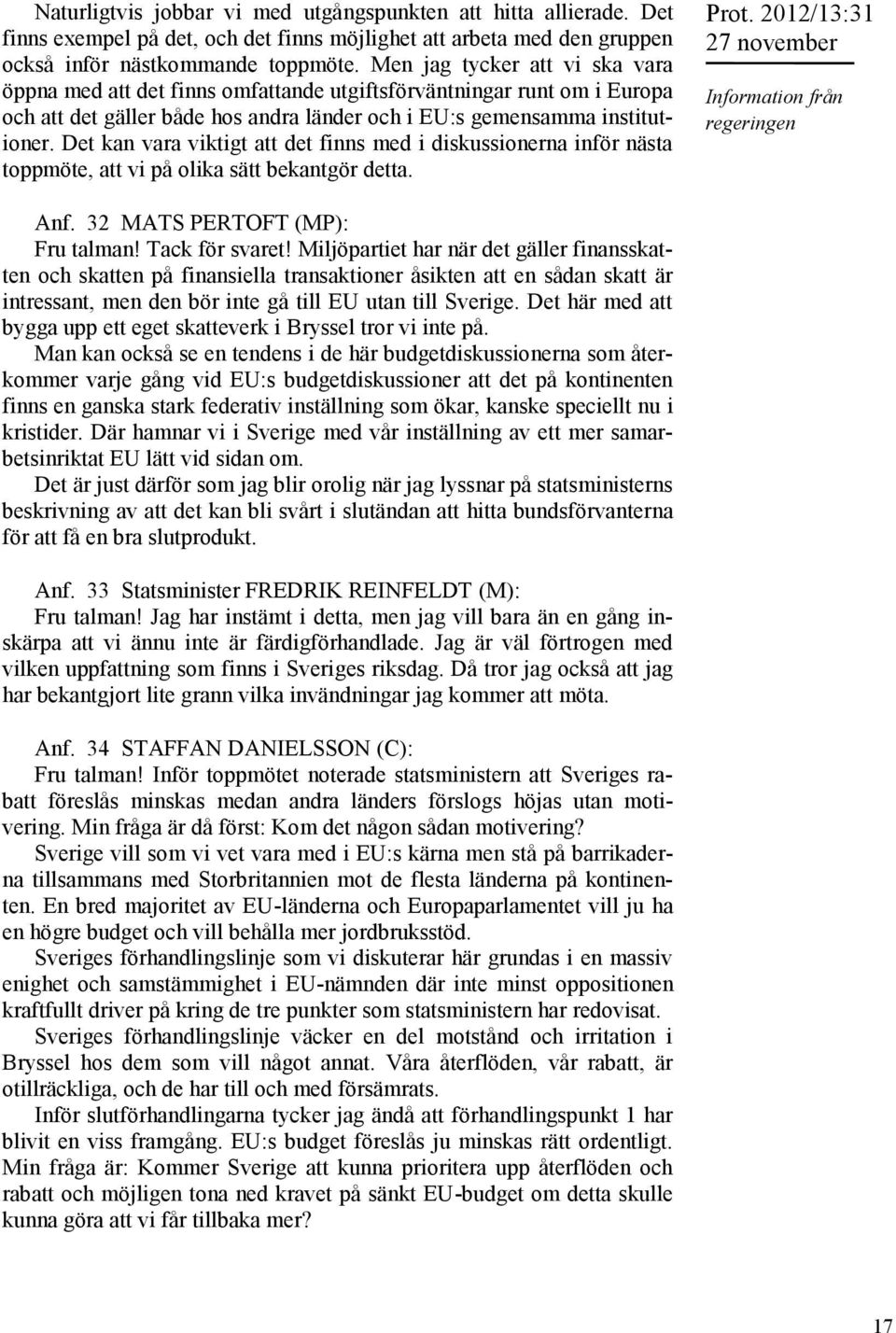 Det kan vara viktigt att det finns med i diskussionerna inför nästa toppmöte, att vi på olika sätt bekantgör detta. Prot. 2012/13:31 Information från regeringen Anf. 32 MATS PERTOFT (MP): Fru talman!