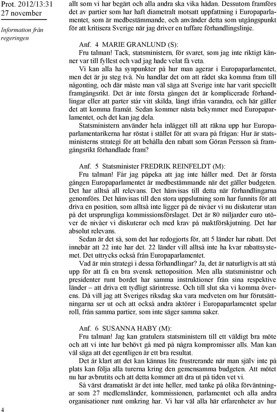 en tuffare förhandlingslinje. Anf. 4 MARIE GRANLUND (S): Fru talman! Tack, statsministern, för svaret, som jag inte riktigt känner var till fyllest och vad jag hade velat få veta.