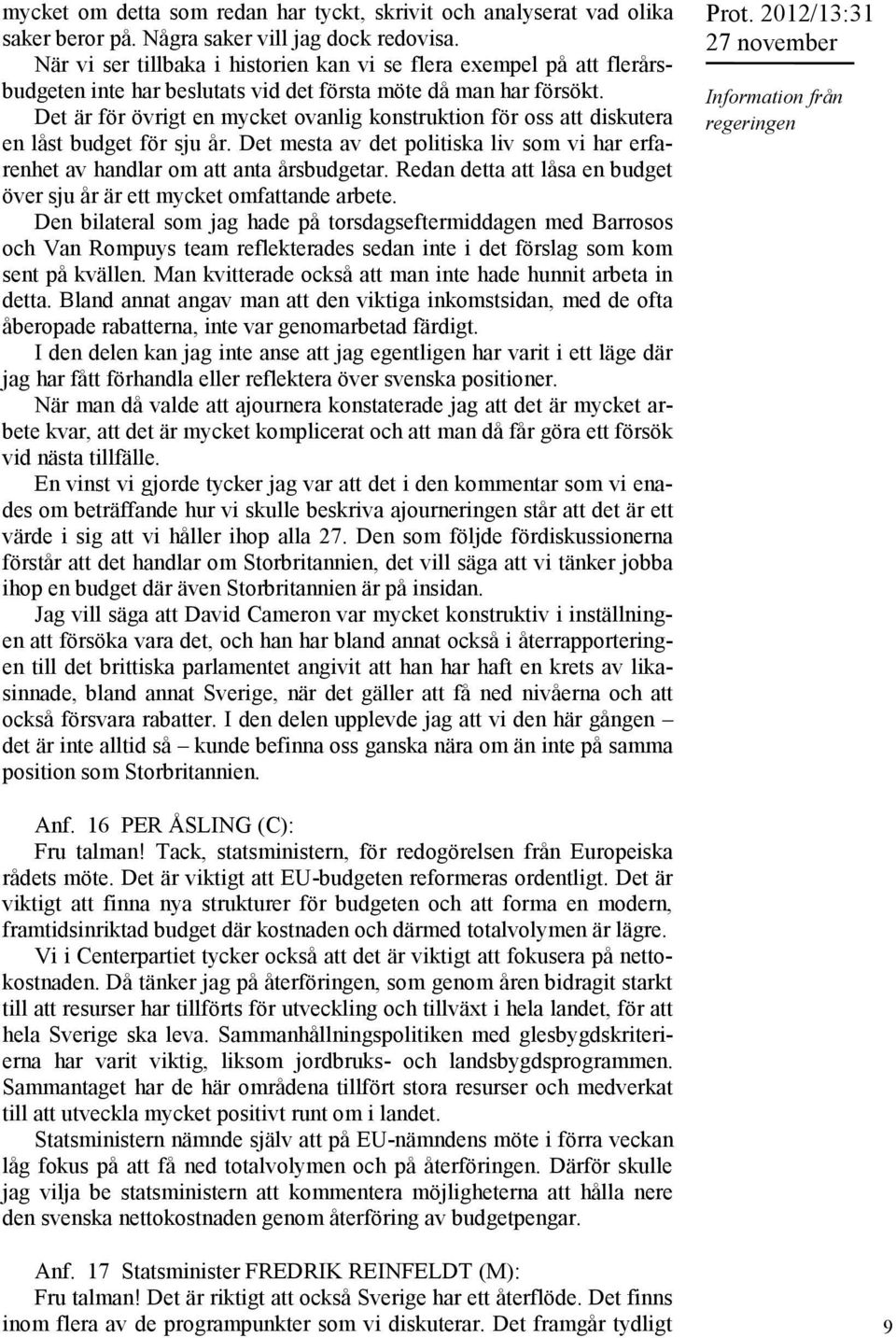 Det är för övrigt en mycket ovanlig konstruktion för oss att diskutera en låst budget för sju år. Det mesta av det politiska liv som vi har erfarenhet av handlar om att anta årsbudgetar.