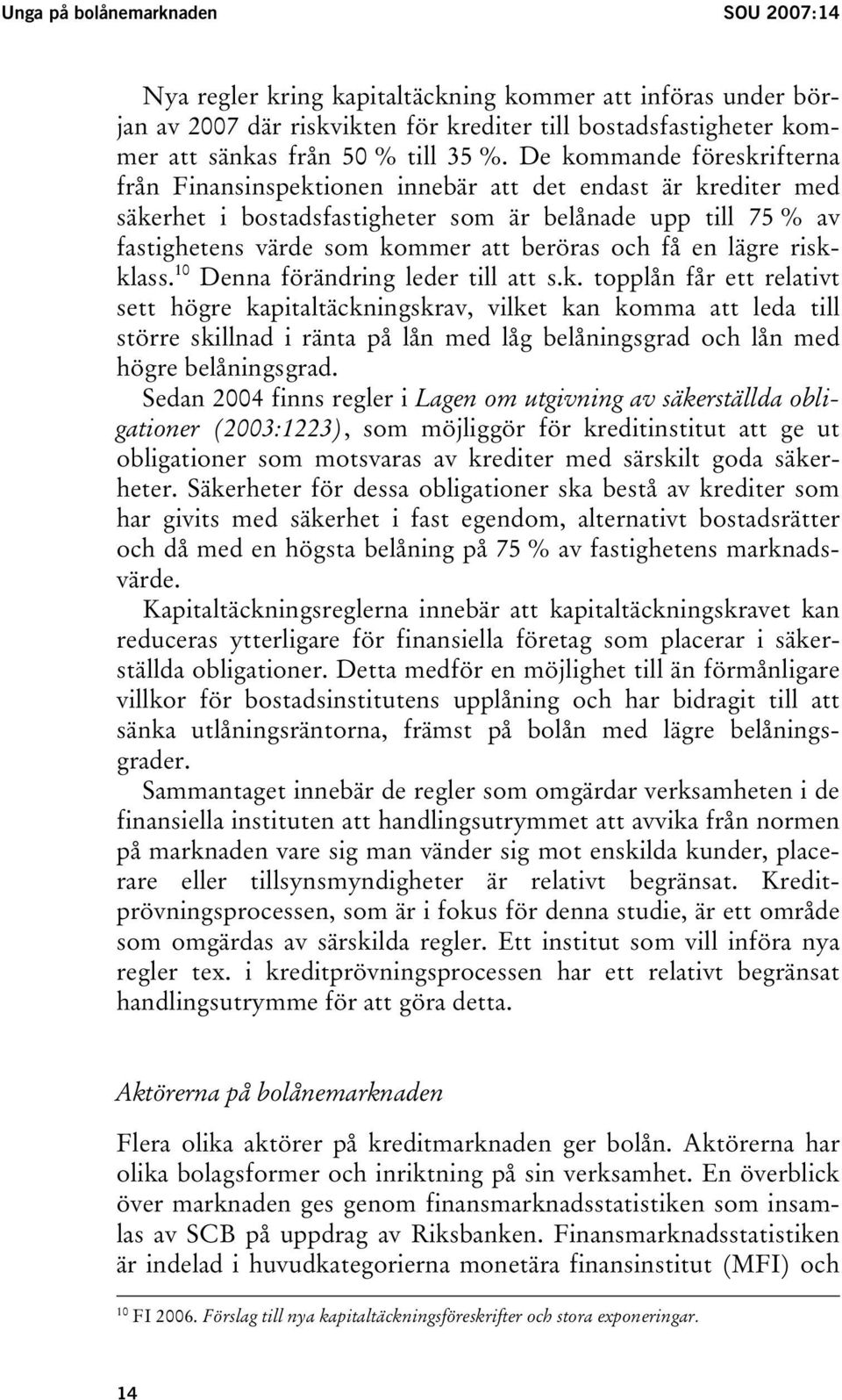 få en lägre riskklass. 10 Denna förändring leder till att s.k. topplån får ett relativt sett högre kapitaltäckningskrav, vilket kan komma att leda till större skillnad i ränta på lån med låg belåningsgrad och lån med högre belåningsgrad.