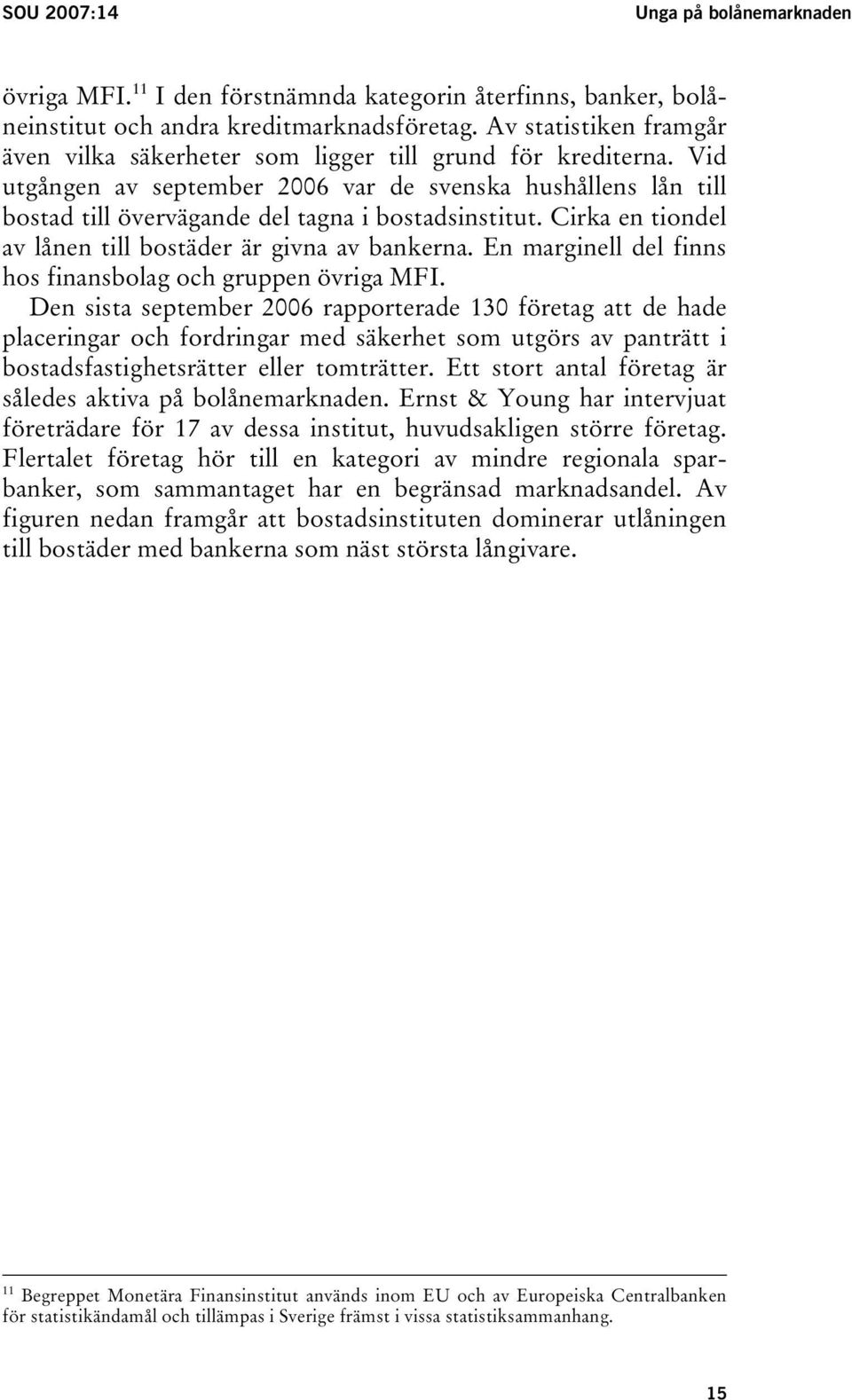 Vid utgången av september 2006 var de svenska hushållens lån till bostad till övervägande del tagna i bostadsinstitut. Cirka en tiondel av lånen till bostäder är givna av bankerna.