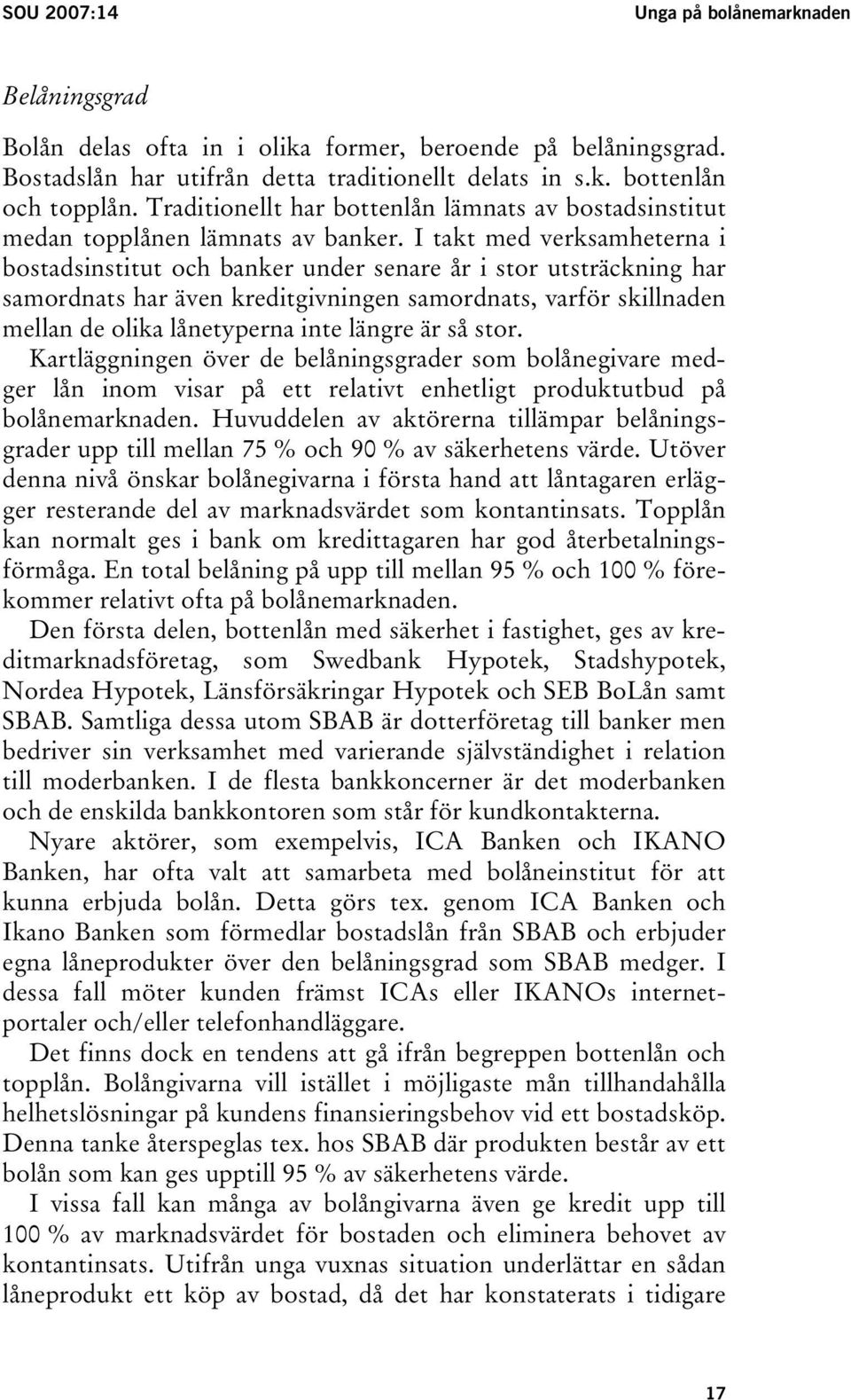 I takt med verksamheterna i bostadsinstitut och banker under senare år i stor utsträckning har samordnats har även kreditgivningen samordnats, varför skillnaden mellan de olika lånetyperna inte