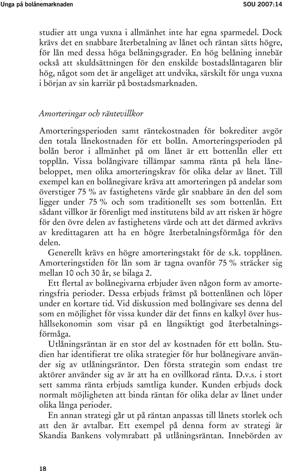 En hög belåning innebär också att skuldsättningen för den enskilde bostadslåntagaren blir hög, något som det är angeläget att undvika, särskilt för unga vuxna i början av sin karriär på