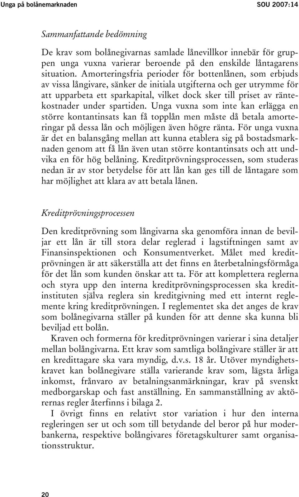 räntekostnader under spartiden. Unga vuxna som inte kan erlägga en större kontantinsats kan få topplån men måste då betala amorteringar på dessa lån och möjligen även högre ränta.