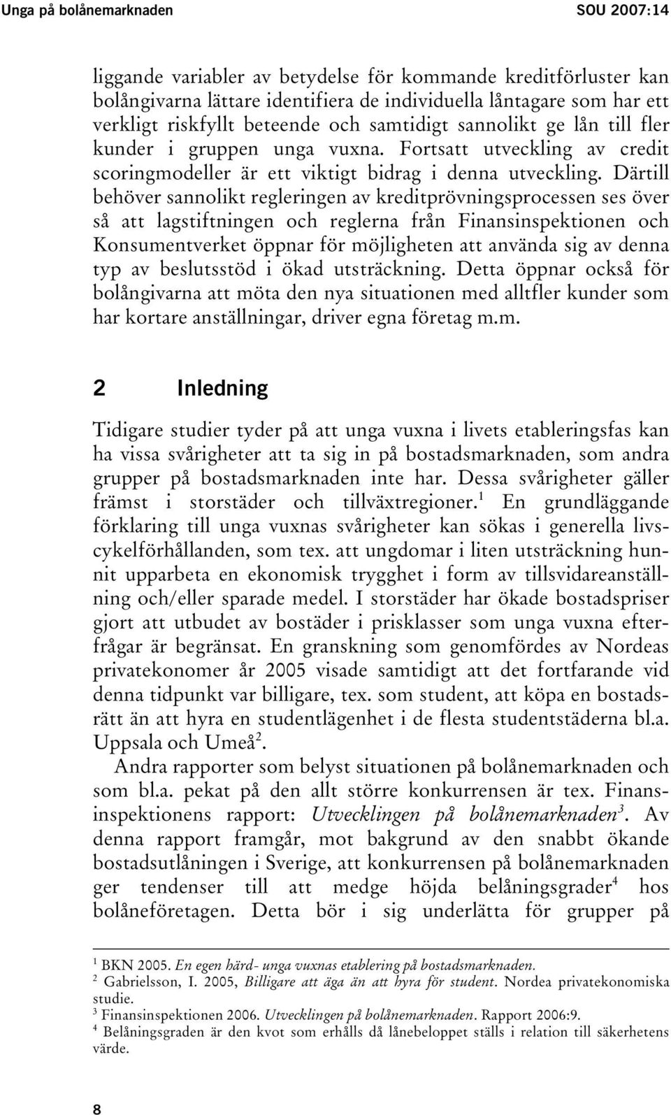 Därtill behöver sannolikt regleringen av kreditprövningsprocessen ses över så att lagstiftningen och reglerna från Finansinspektionen och Konsumentverket öppnar för möjligheten att använda sig av