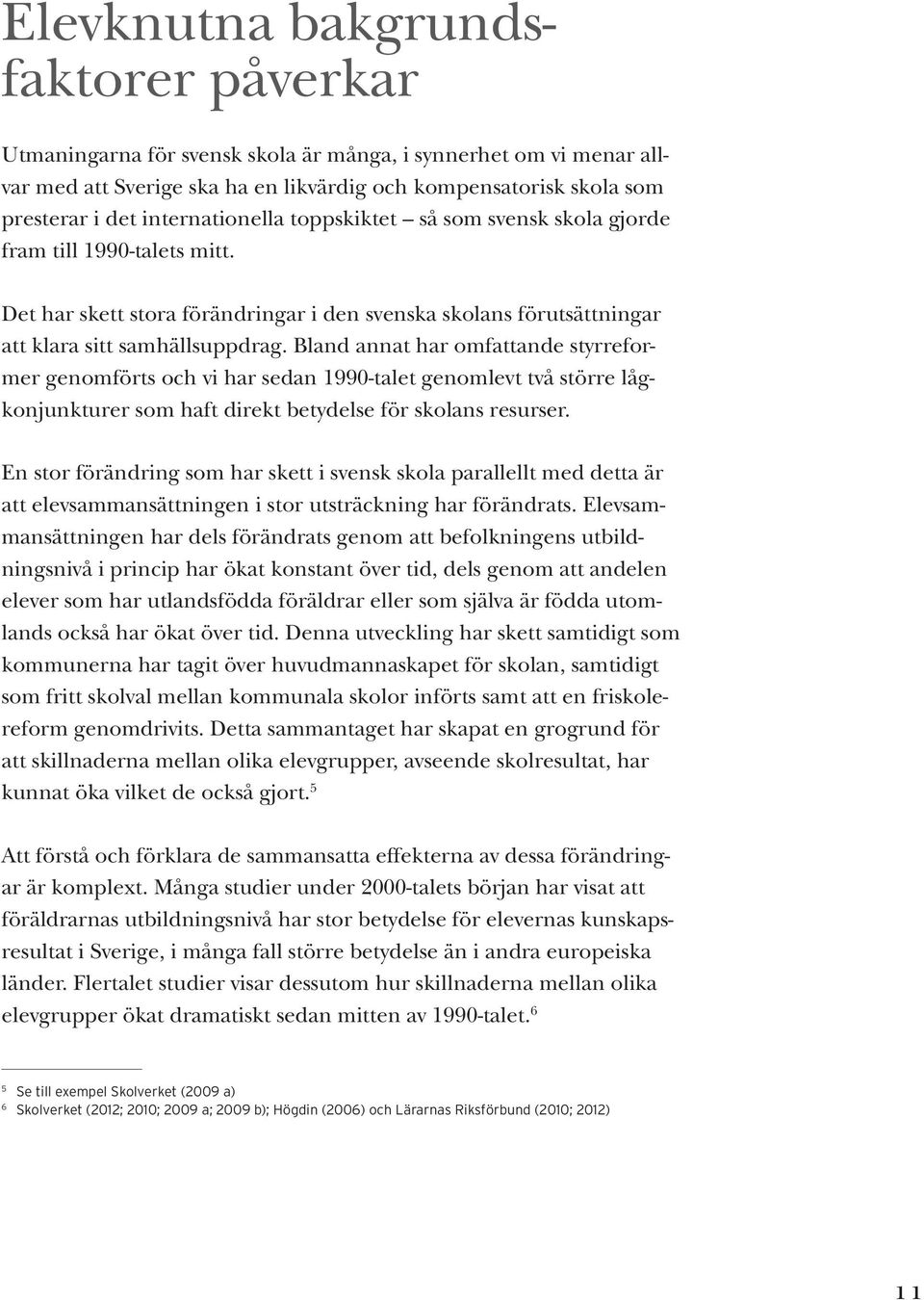 Bland annat har omfattande styrreformer genomförts och vi har sedan 1990-talet genomlevt två större lågkonjunkturer som haft direkt betydelse för skolans resurser.