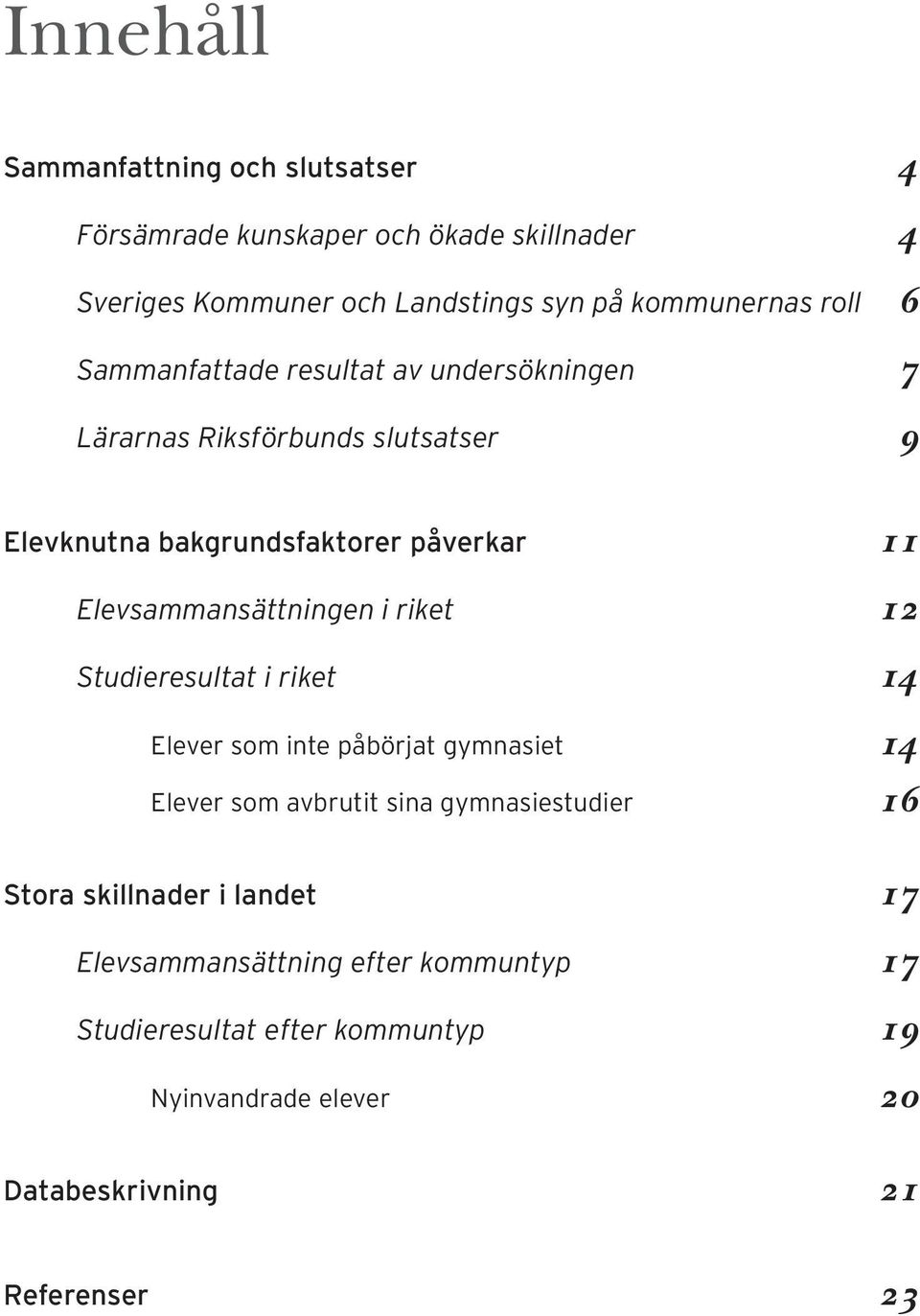 Elevsammansättningen i riket 12 Studieresultat i riket 14 Elever som inte påbörjat gymnasiet 14 Elever som avbrutit sina gymnasiestudier 16