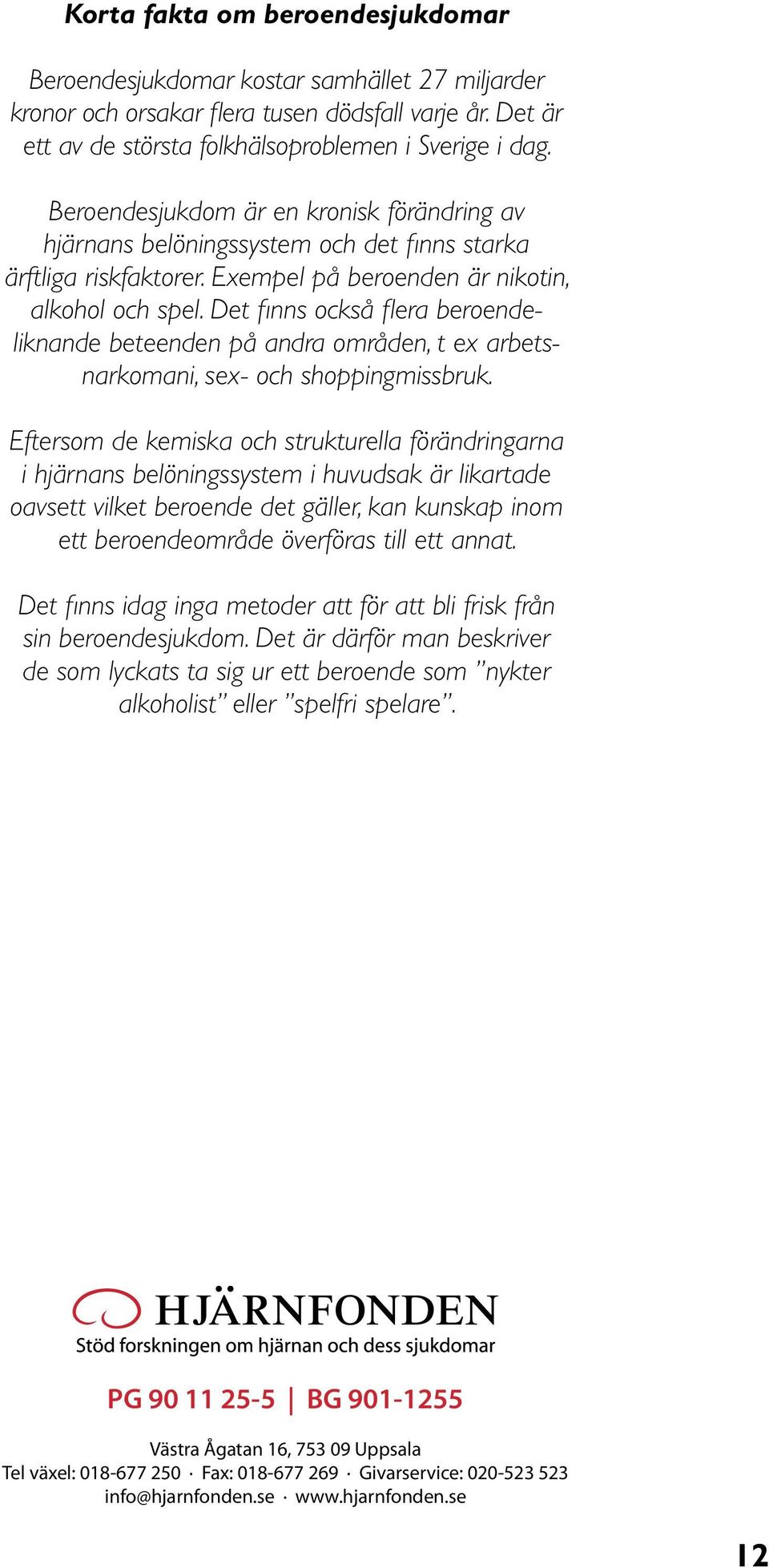 Det finns också flera beroendeliknande beteenden på andra områden, t ex arbetsnarkomani, sex- och shoppingmissbruk.