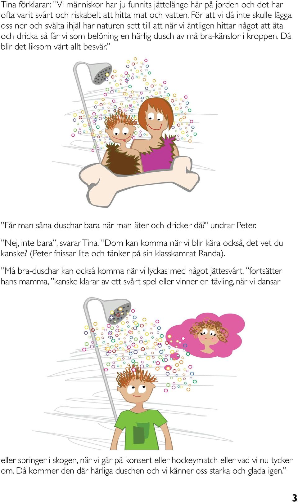 Då blir det liksom värt allt besvär. Får man såna duschar bara när man äter och dricker då? undrar Peter. Nej, inte bara, svarar Tina. Dom kan komma när vi blir kära också, det vet du kanske?