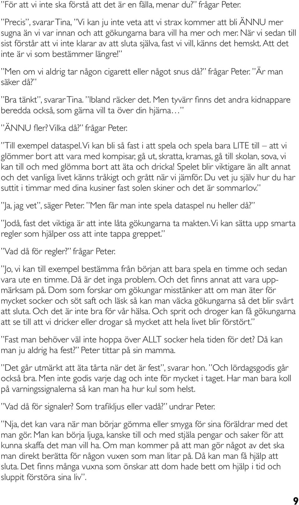 När vi sedan till sist förstår att vi inte klarar av att sluta själva, fast vi vill, känns det hemskt. Att det inte är vi som bestämmer längre! Men om vi aldrig tar någon cigarett eller något snus då?