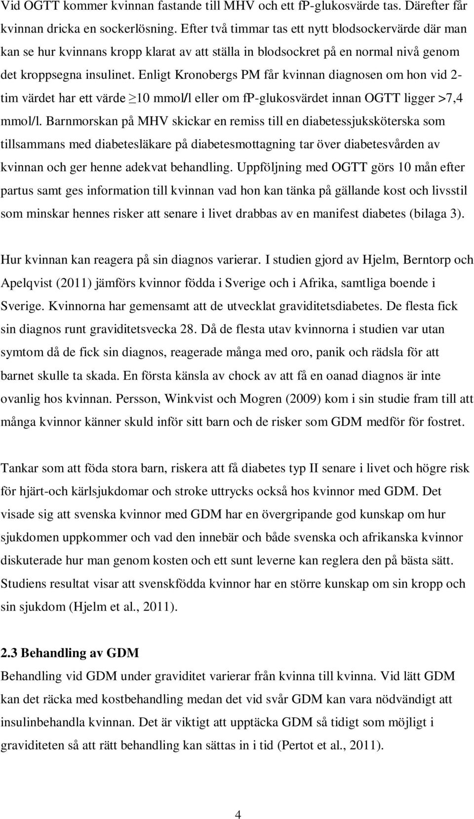 Enligt Kronobergs PM får kvinnan diagnosen om hon vid 2- tim värdet har ett värde 10 mmol/l eller om fp-glukosvärdet innan OGTT ligger >7,4 mmol/l.