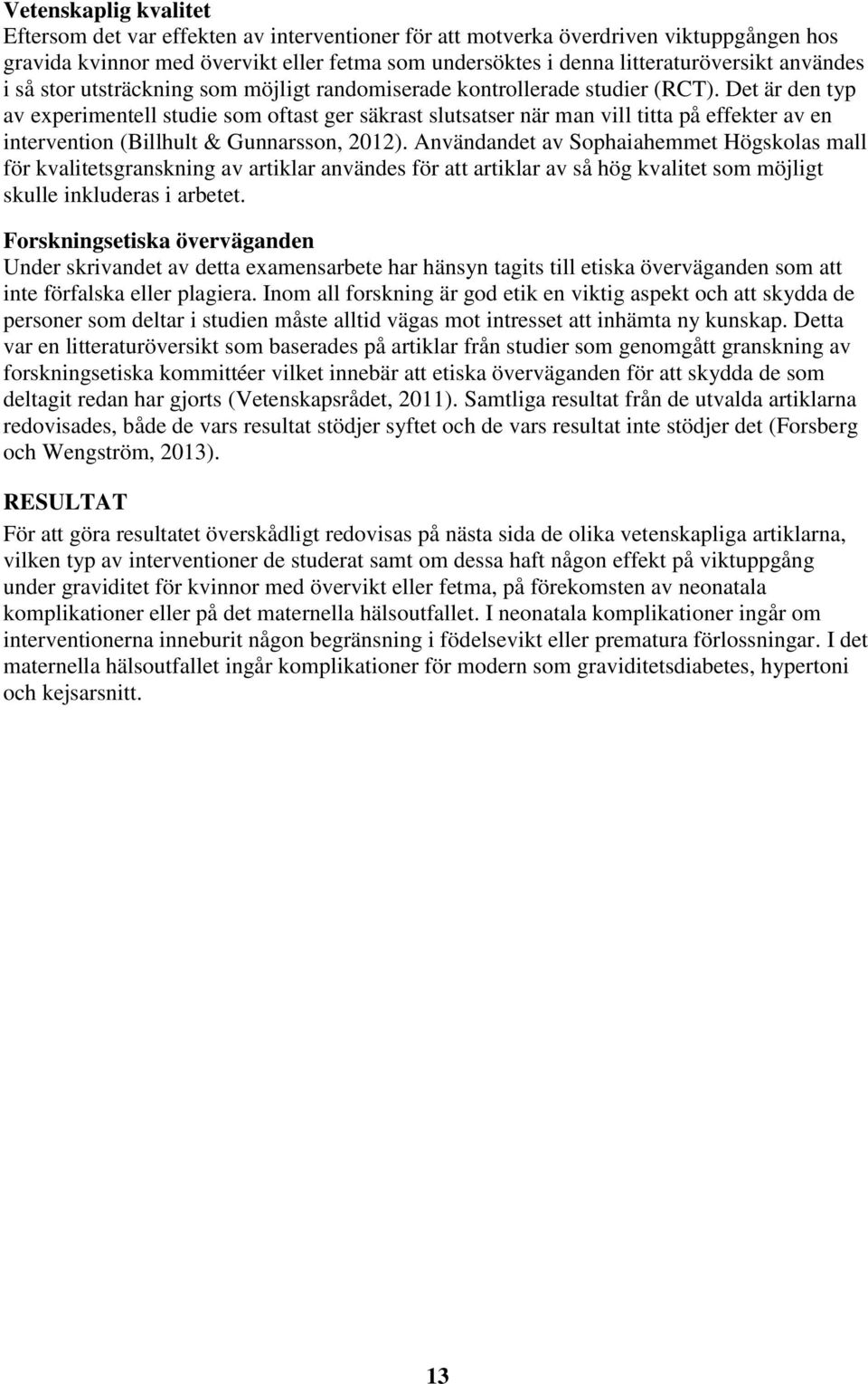 Det är den typ av experimentell studie som oftast ger säkrast slutsatser när man vill titta på effekter av en intervention (Billhult & Gunnarsson, 2012).