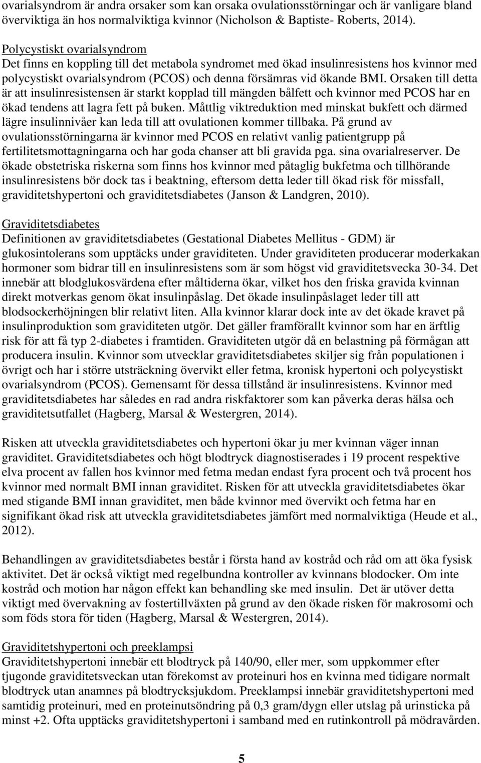 Orsaken till detta är att insulinresistensen är starkt kopplad till mängden bålfett och kvinnor med PCOS har en ökad tendens att lagra fett på buken.