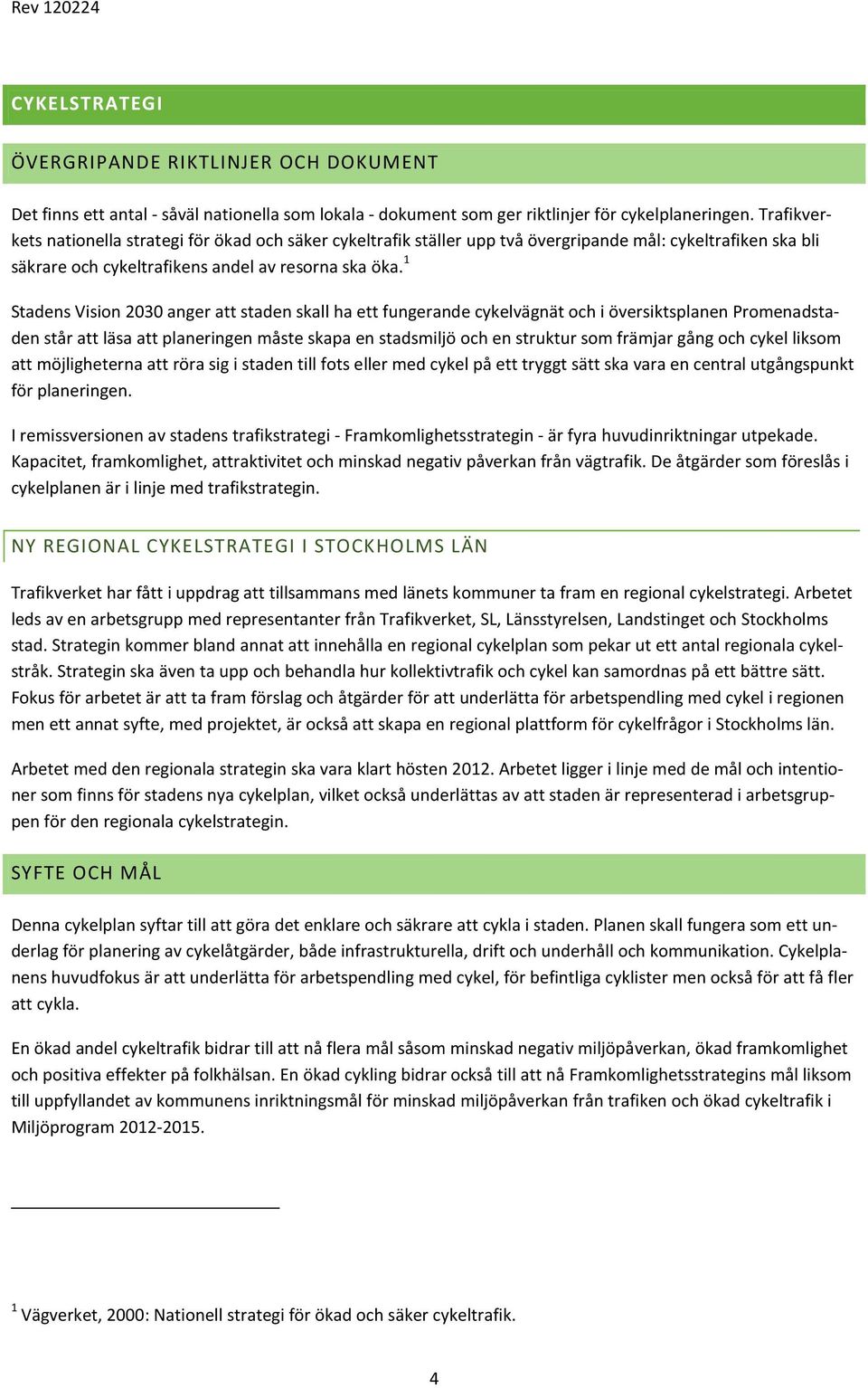 1 Stadens Vision 2030 anger att staden skall ha ett fungerande cykelvägnät och i översiktsplanen Promenadstaden står att läsa att planeringen måste skapa en stadsmiljö och en struktur som främjar