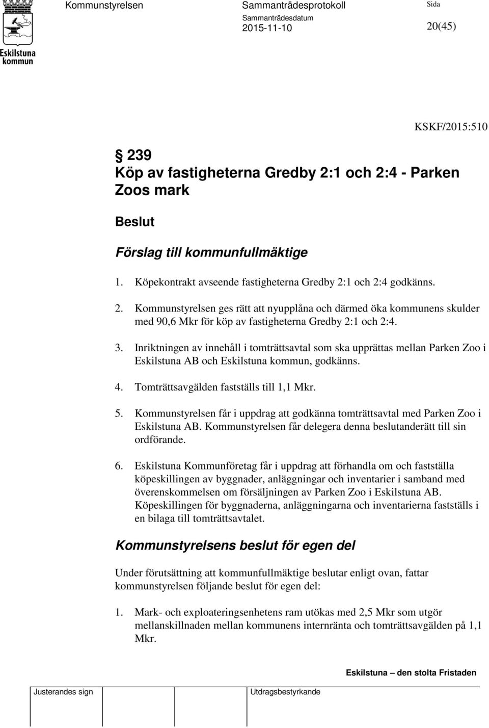 Kommunstyrelsen får i uppdrag att godkänna tomträttsavtal med Parken Zoo i Eskilstuna AB. Kommunstyrelsen får delegera denna beslutanderätt till sin ordförande. 6.