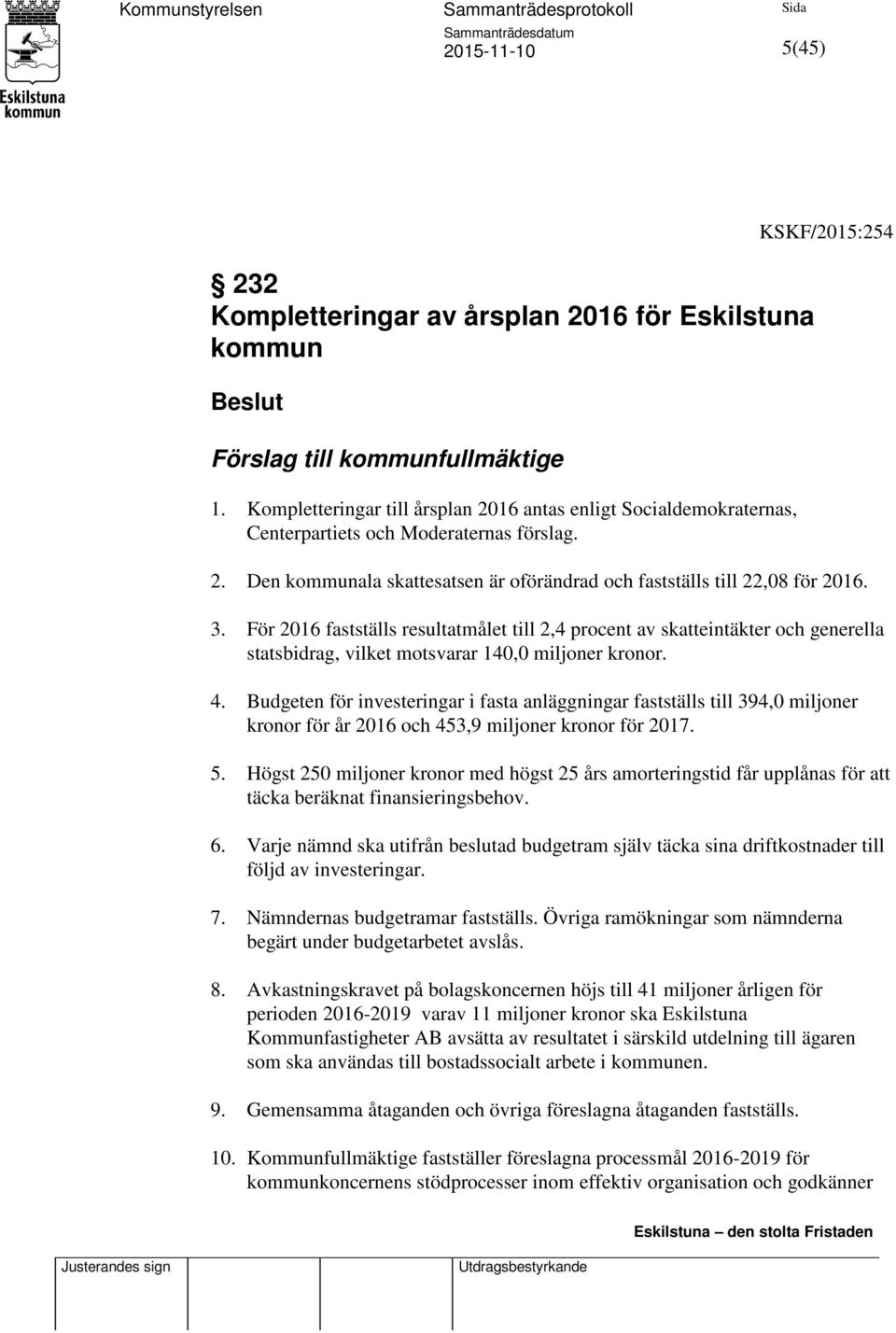 För 2016 fastställs resultatmålet till 2,4 procent av skatteintäkter och generella statsbidrag, vilket motsvarar 140,0 miljoner kronor. 4.