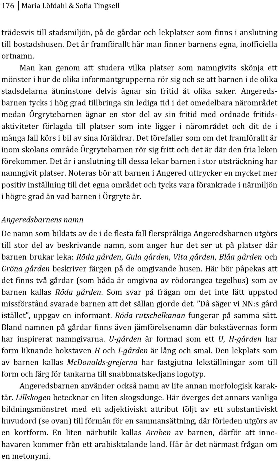 AngeredsK barnentycksihöggradtillbringasinledigatididetomedelbaranärområdet medan Örgrytebarnen ägnar en stor del av sin fritid med ordnade fritidsk aktiviteter förlagda till platser som inte ligger