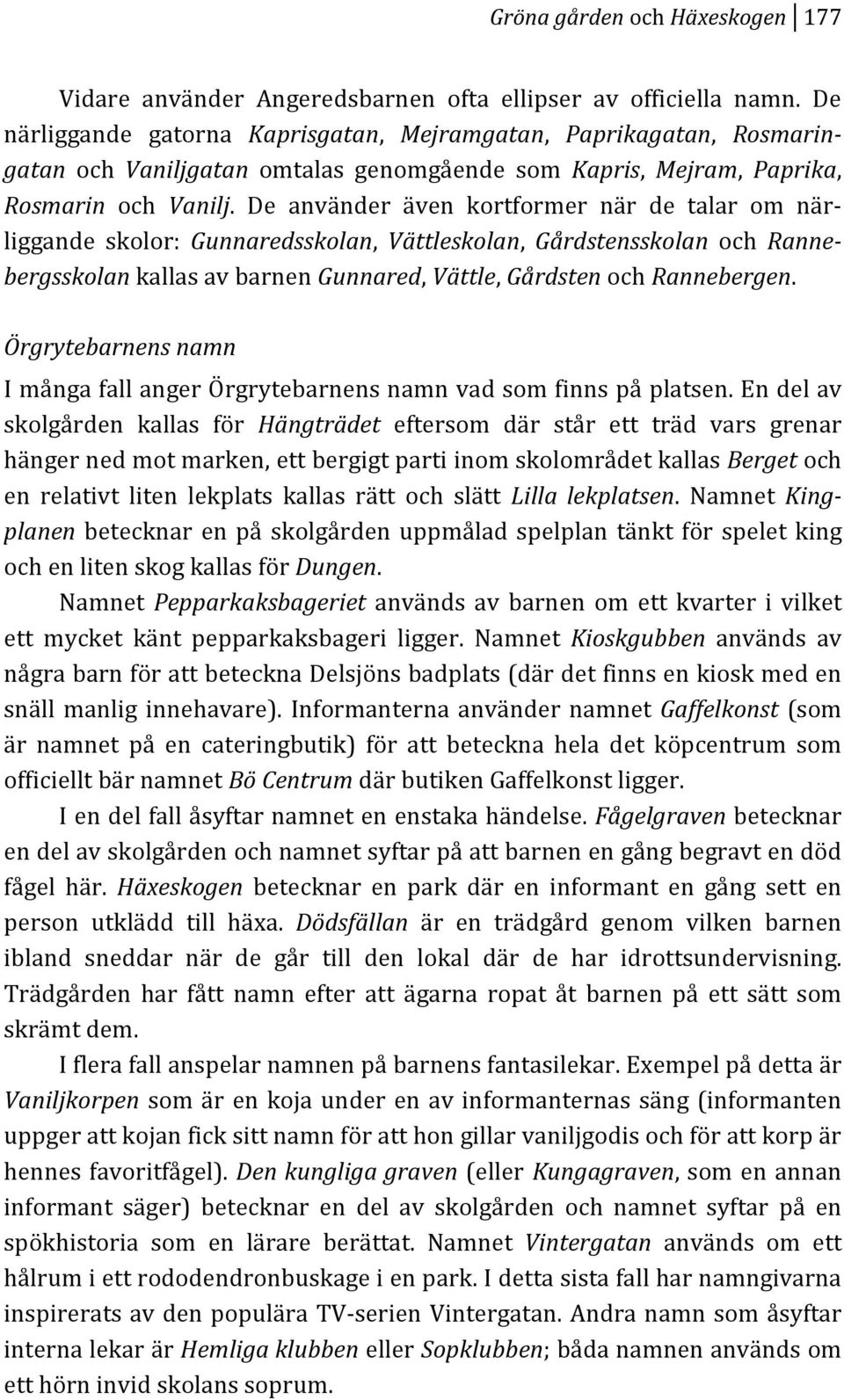 De använder även kortformer när de talar om närk liggandeskolor:gunnaredsskolan,vättleskolan,gårdstensskolan ochrannem bergsskolankallasavbarnengunnared,vättle,gårdstenochrannebergen.