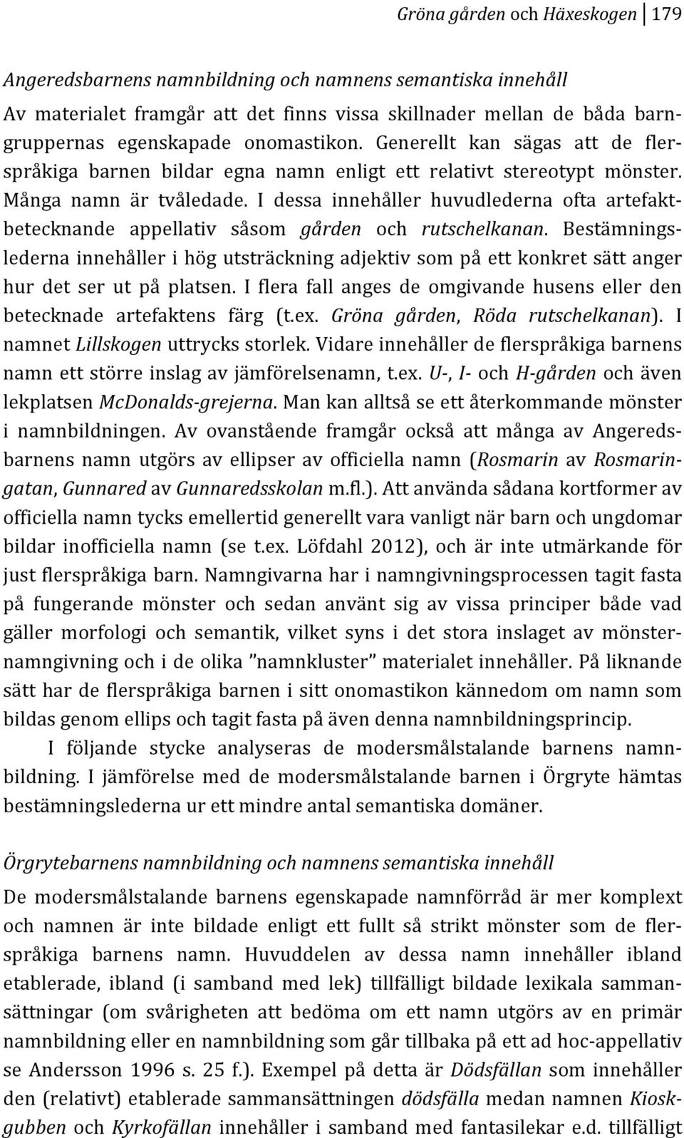 I dessa innehåller huvudlederna ofta artefaktk betecknande appellativ såsom gården och rutschelkanan.