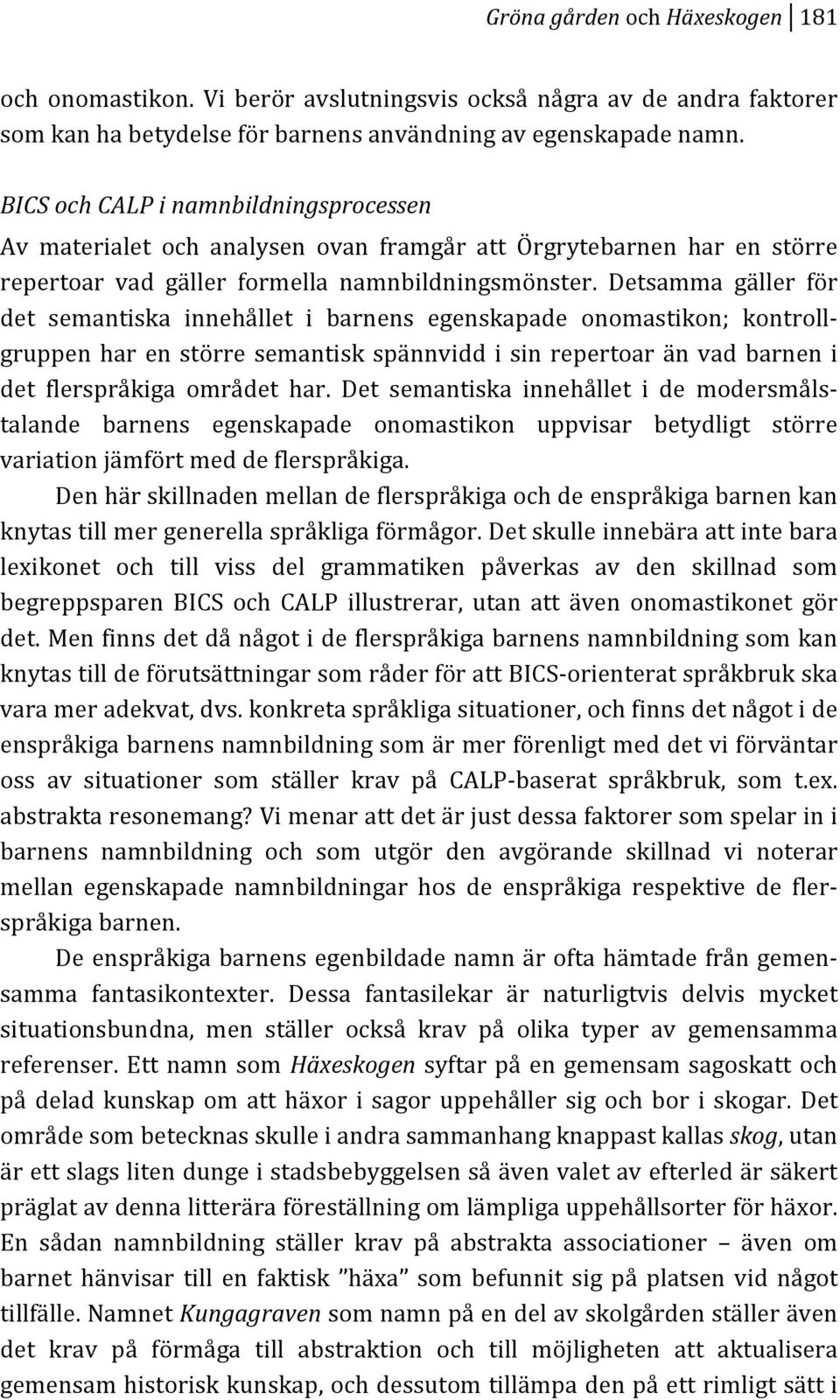 Detsamma gäller för det semantiska innehållet i barnens egenskapade onomastikon; kontrollk gruppenharenstörresemantiskspännviddisinrepertoaränvadbarneni det flerspråkiga området har.