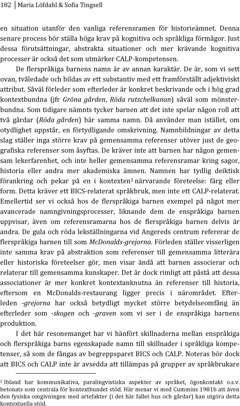 Deär,somvisett ovan,tvåledadeochbildasavettsubstantivmedettframförställtadjektiviskt attribut.