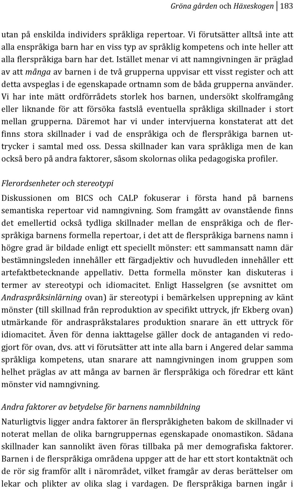 Vi har inte mätt ordförrådets storlek hos barnen, undersökt skolframgång eller liknande för att försöka fastslå eventuella språkliga skillnader i stort mellan grupperna.