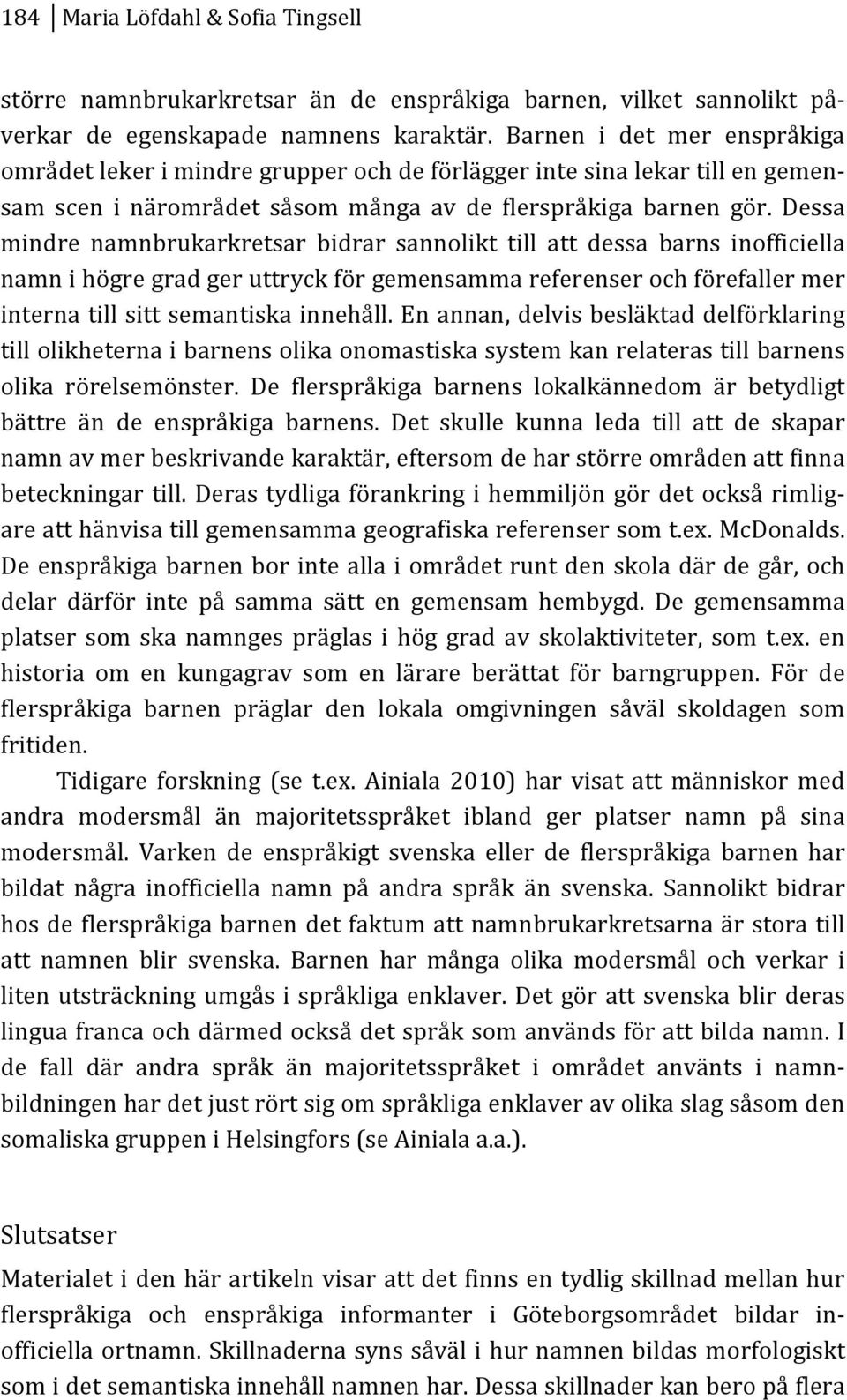 Dessa mindre namnbrukarkretsar bidrar sannolikt till att dessa barns inofficiella namnihögregradgeruttryckförgemensammareferenserochförefallermer internatillsittsemantiskainnehåll.